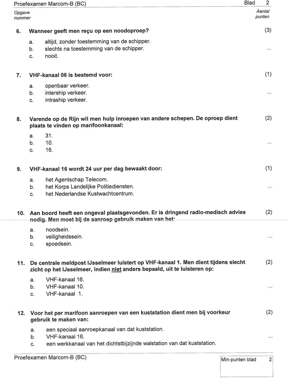 De oproep dient plaats te vinden op marifoonkanaal: a. 31. b. 10. c. 16. 9. VHF-kanaal 16 wordt 24 uur per dag bewaakt door: a. het gentschap Telecom. b. het Korps Landelijke Politiediensten. c. het Nederlandse Kustwachtcentrum.