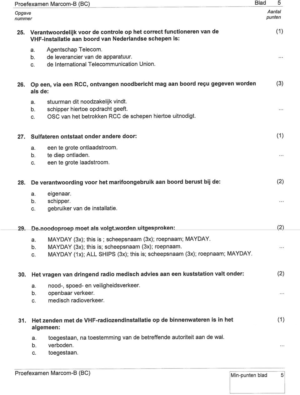 c. OSC van het betrokken RCC de schepen hiertoe uitnodigt. 27. Sulfateren ontstaat onder andere door: a. een te grote ontiaadstroom. b. te diep ontladen. c. een te grote laadstroom. 28.