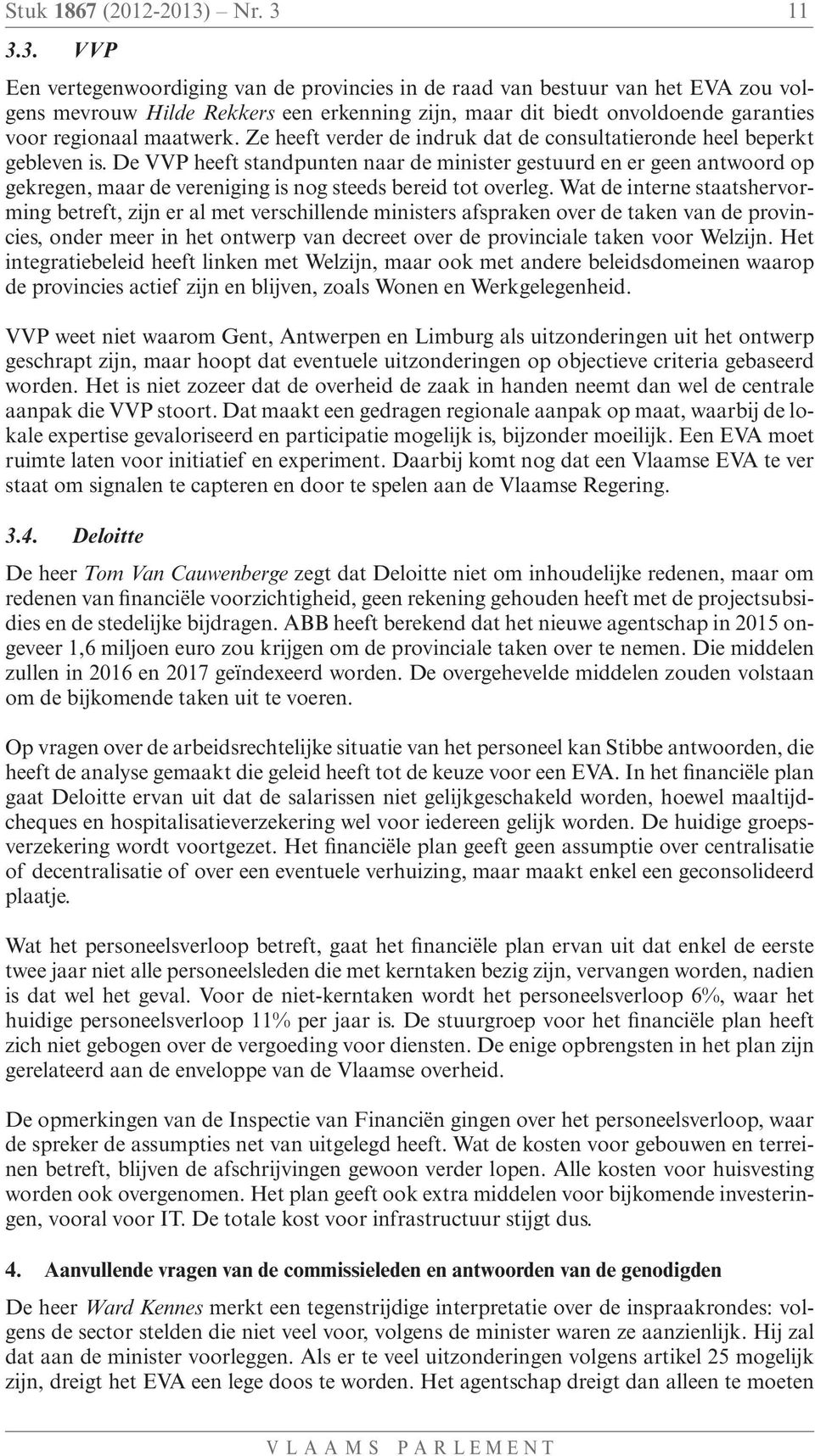 11 3.3. VVP Een vertegenwoordiging van de provincies in de raad van bestuur van het EVA zou volgens mevrouw Hilde Rekkers een erkenning zijn, maar dit biedt onvoldoende garanties voor regionaal