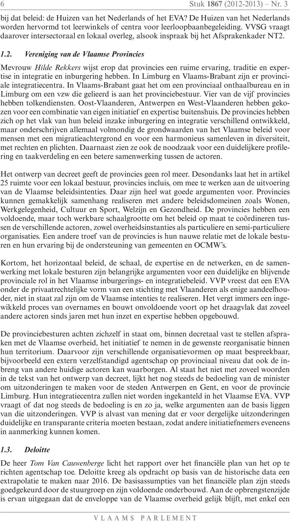 1.2. Vereniging van de Vlaamse Provincies Mevrouw Hilde Rekkers wijst erop dat provincies een ruime ervaring, traditie en expertise in integratie en inburgering hebben.