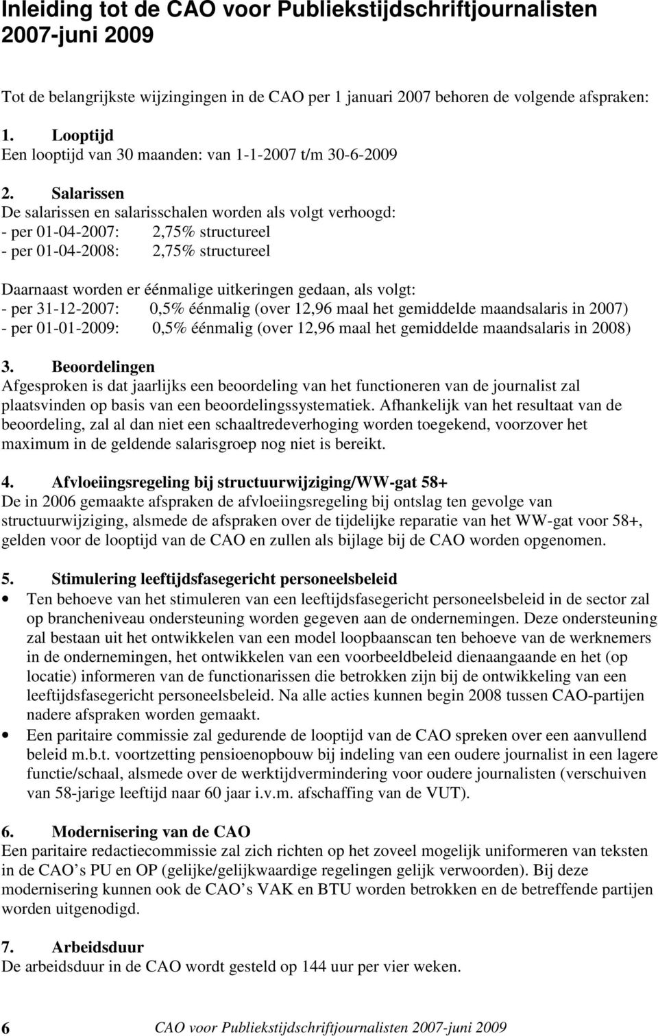 Salarissen De salarissen en salarisschalen worden als volgt verhoogd: - per 01-04-2007: 2,75% structureel - per 01-04-2008: 2,75% structureel Daarnaast worden er éénmalige uitkeringen gedaan, als