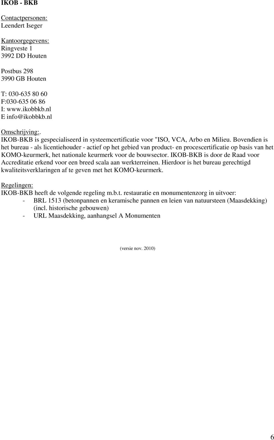 Bovendien is het bureau - als licentiehouder - actief op het gebied van product- en procescertificatie op basis van het KOMO-keurmerk, het nationale keurmerk voor de bouwsector.