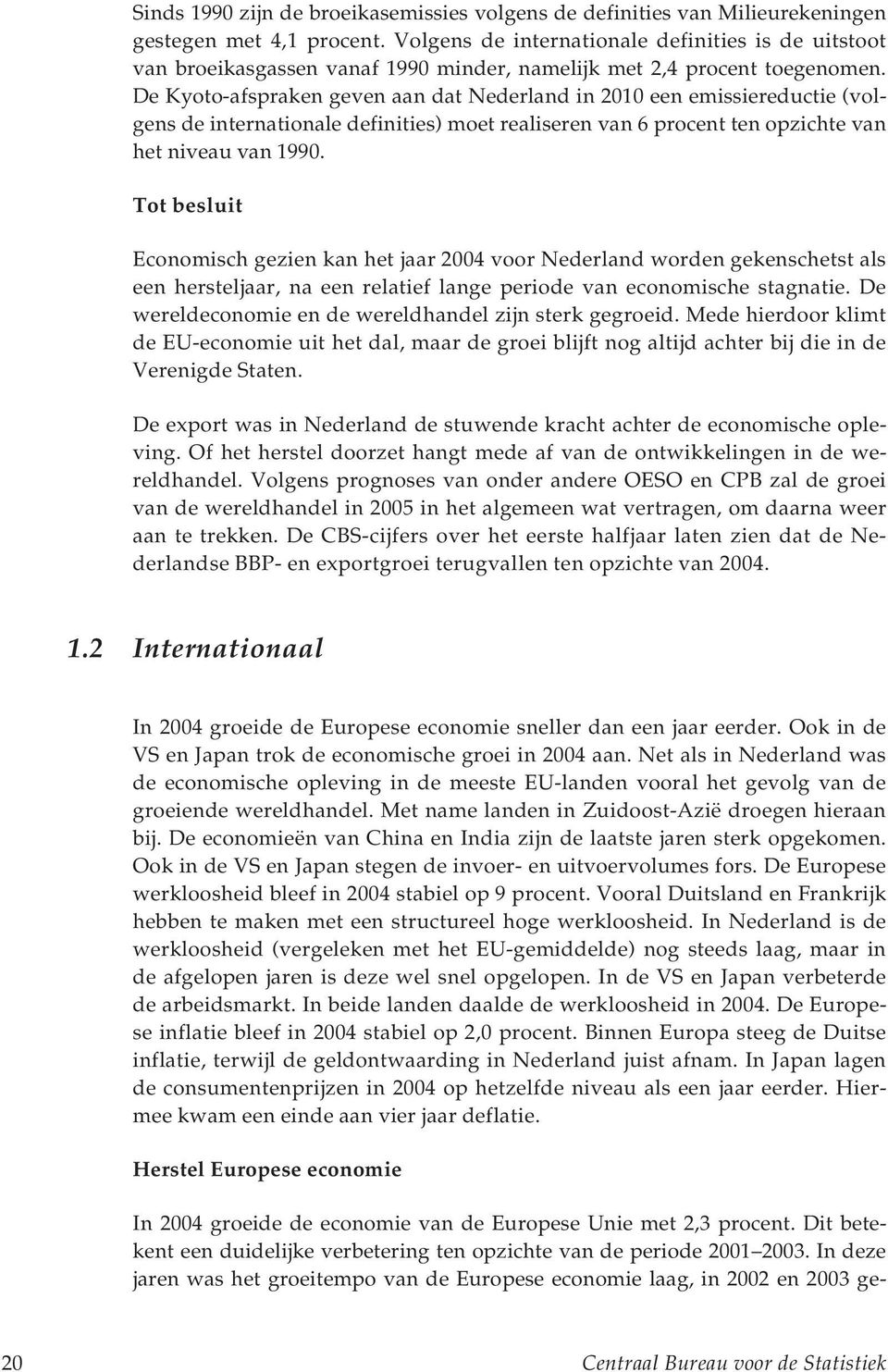 De Kyoto-afspraken geven aan dat Nederland in 2010 een emissiereductie (volgens de internationale definities) moet realiseren van 6 procent ten opzichte van het niveau van 1990.