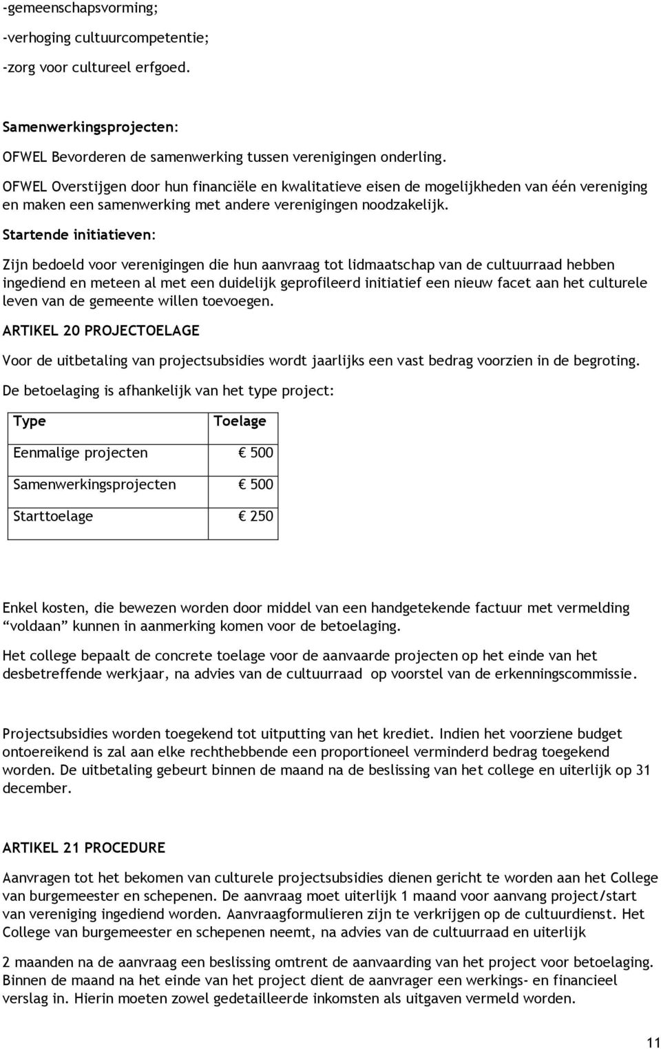 Startende initiatieven: Zijn bedoeld voor verenigingen die hun aanvraag tot lidmaatschap van de cultuurraad hebben ingediend en meteen al met een duidelijk geprofileerd initiatief een nieuw facet aan