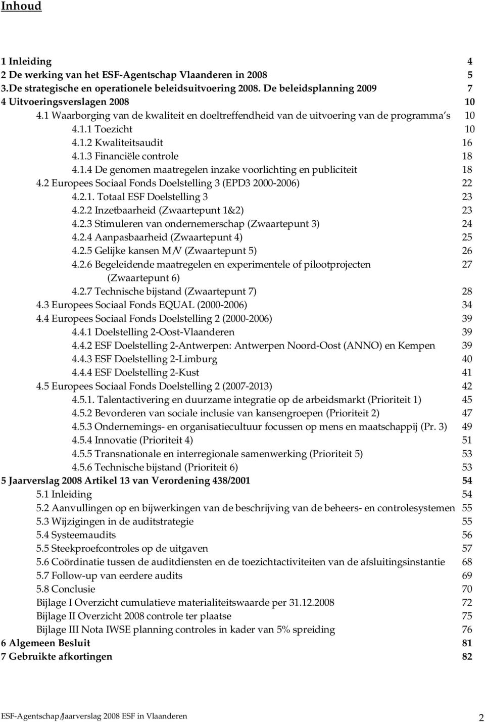 2 Europees Sociaal Fonds Doelstelling 3 (EPD3 2000-2006) 22 4.2.1. Totaal ESF Doelstelling 3 23 4.2.2 Inzetbaarheid (Zwaartepunt 1&2) 23 4.2.3 Stimuleren van ondernemerschap (Zwaartepunt 3) 24 4.2.4 Aanpasbaarheid (Zwaartepunt 4) 25 4.