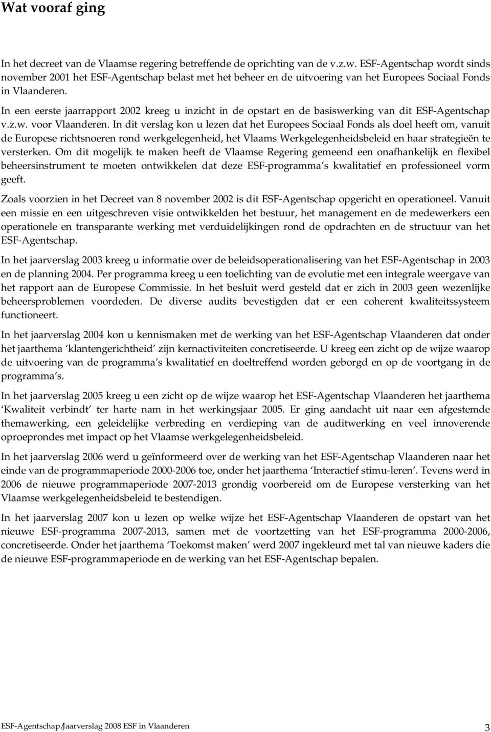 In een eerste jaarrapport 2002 kreeg u inzicht in de opstart en de basiswerking van dit ESF-Agentschap v.z.w. voor Vlaanderen.