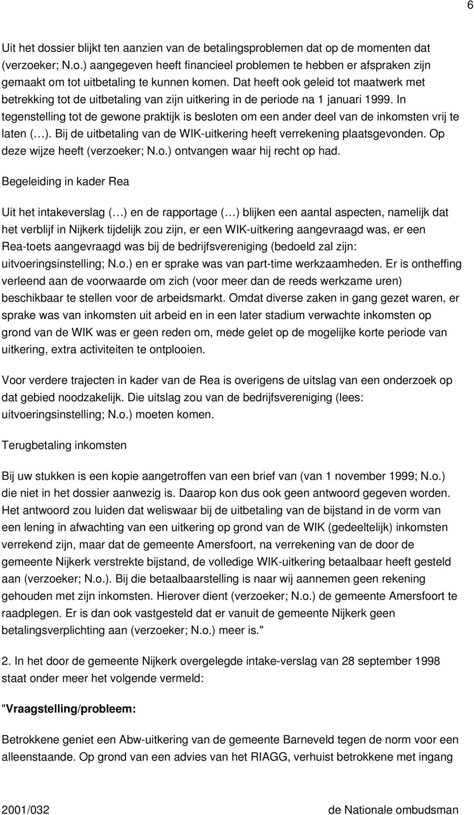 In tegenstelling tot de gewone praktijk is besloten om een ander deel van de inkomsten vrij te laten ( ). Bij de uitbetaling van de WIK-uitkering heeft verrekening plaatsgevonden.