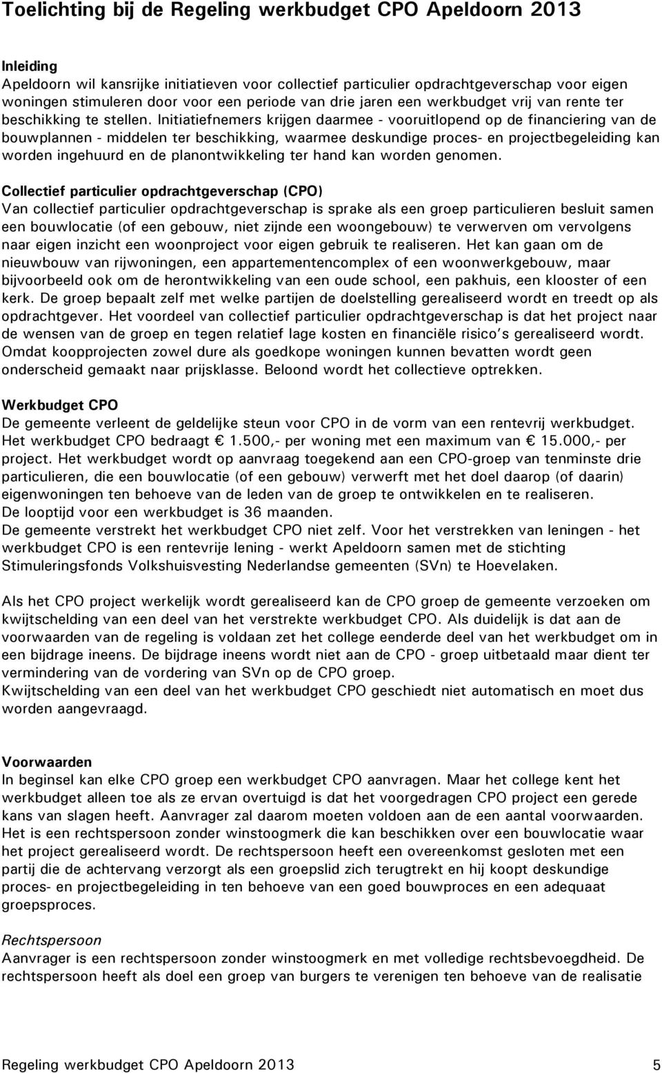 Initiatiefnemers krijgen daarmee - vooruitlopend op de financiering van de bouwplannen - middelen ter beschikking, waarmee deskundige proces- en projectbegeleiding kan worden ingehuurd en de