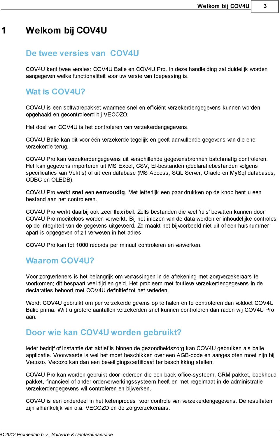 COV4U is een softwarepakket waarmee snel en efficiënt verzekerdengegevens kunnen worden opgehaald en gecontroleerd bij VECOZO. Het doel van COV4U is het controleren van verzekerdengegevens.