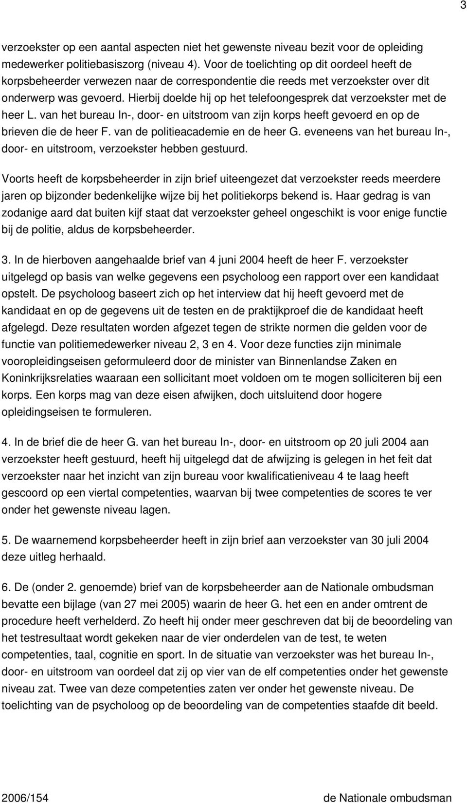 Hierbij doelde hij op het telefoongesprek dat verzoekster met de heer L. van het bureau In-, door- en uitstroom van zijn korps heeft gevoerd en op de brieven die de heer F.