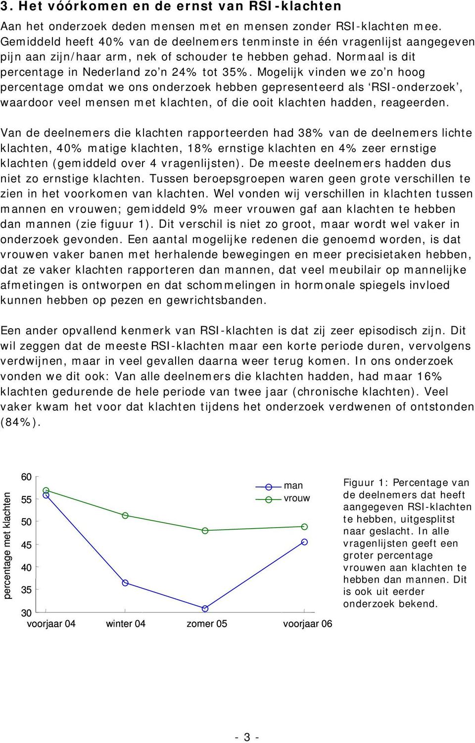 Mogelijk vinden we zo n hoog percentage omdat we ons onderzoek hebben gepresenteerd als RSI-onderzoek, waardoor veel mensen met klachten, of die ooit klachten hadden, reageerden.