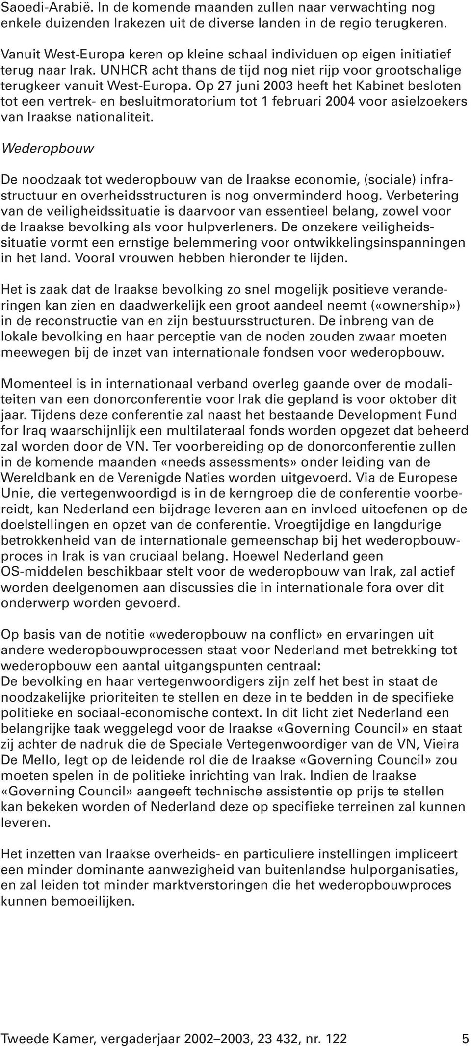 Op 27 juni 2003 heeft het Kabinet besloten tot een vertrek- en besluitmoratorium tot 1 februari 2004 voor asielzoekers van Iraakse nationaliteit.