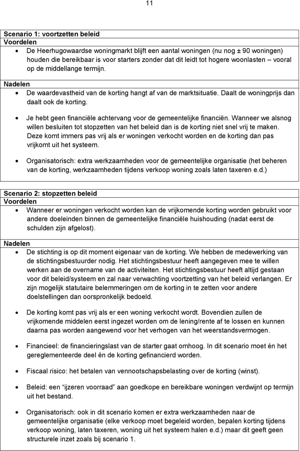 Je hebt geen financiºle achtervang voor de gemeentelijke financiºn. Wanneer we alsnog willen besluiten tot stopzetten van het beleid dan is de korting niet snel vrij te maken.