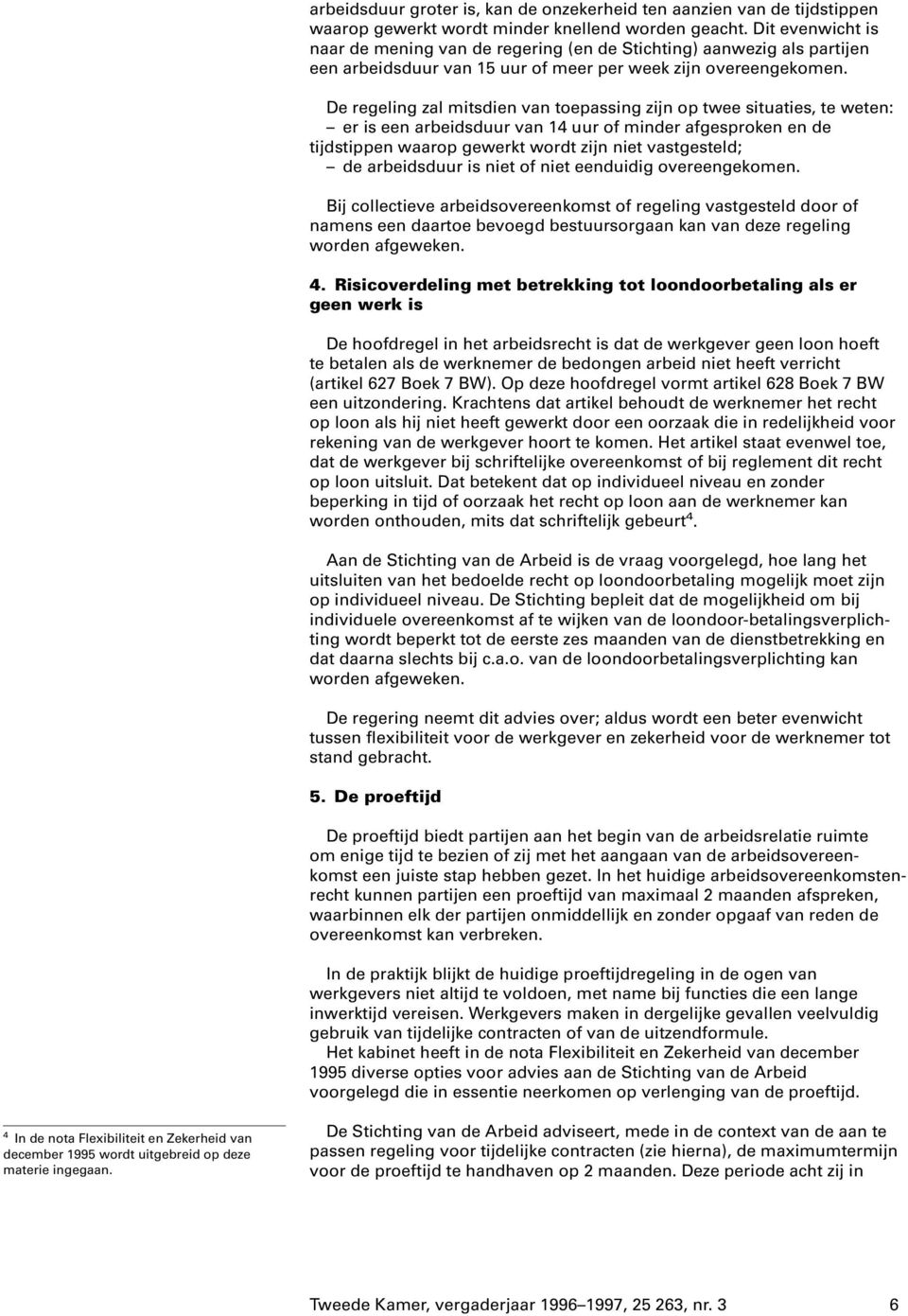 De regeling zal mitsdien van toepassing zijn op twee situaties, te weten: er is een arbeidsduur van 14 uur of minder afgesproken en de tijdstippen waarop gewerkt wordt zijn niet vastgesteld; de