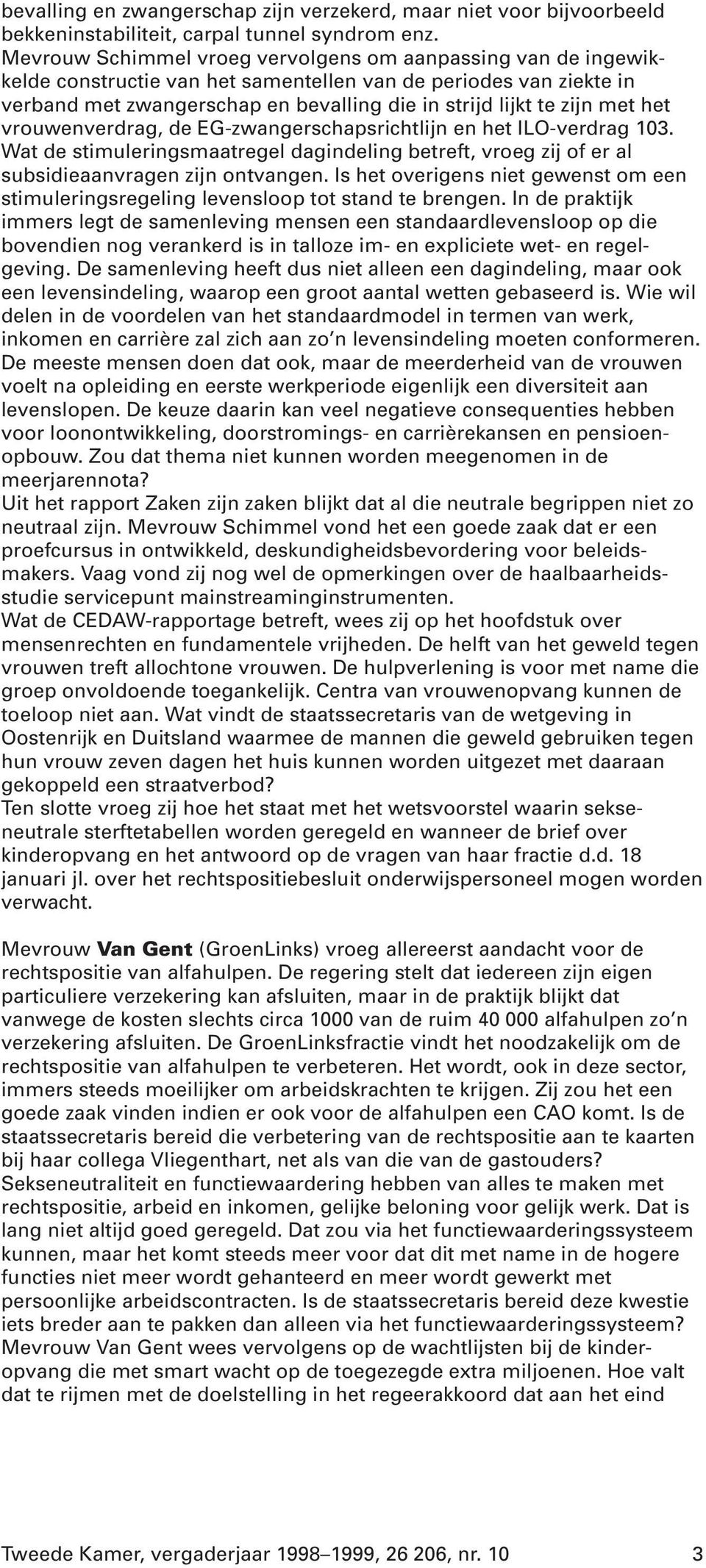 het vrouwenverdrag, de EG-zwangerschapsrichtlijn en het ILO-verdrag 103. Wat de stimuleringsmaatregel dagindeling betreft, vroeg zij of er al subsidieaanvragen zijn ontvangen.