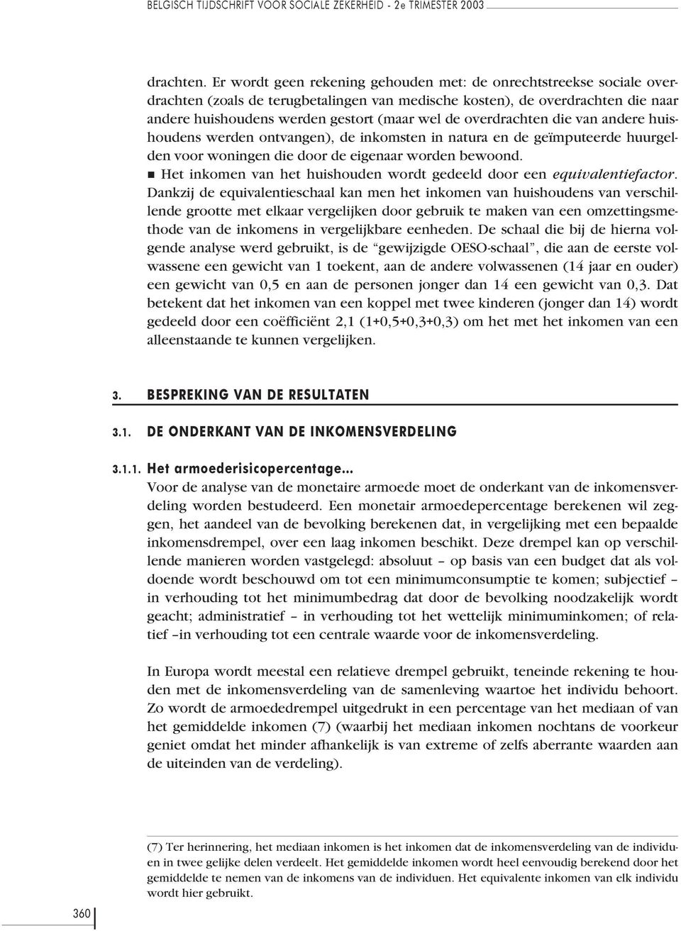 overdrachten die van andere huishoudens werden ontvangen), de inkomsten in natura en de geïmputeerde huurgelden voor woningen die door de eigenaar worden bewoond.