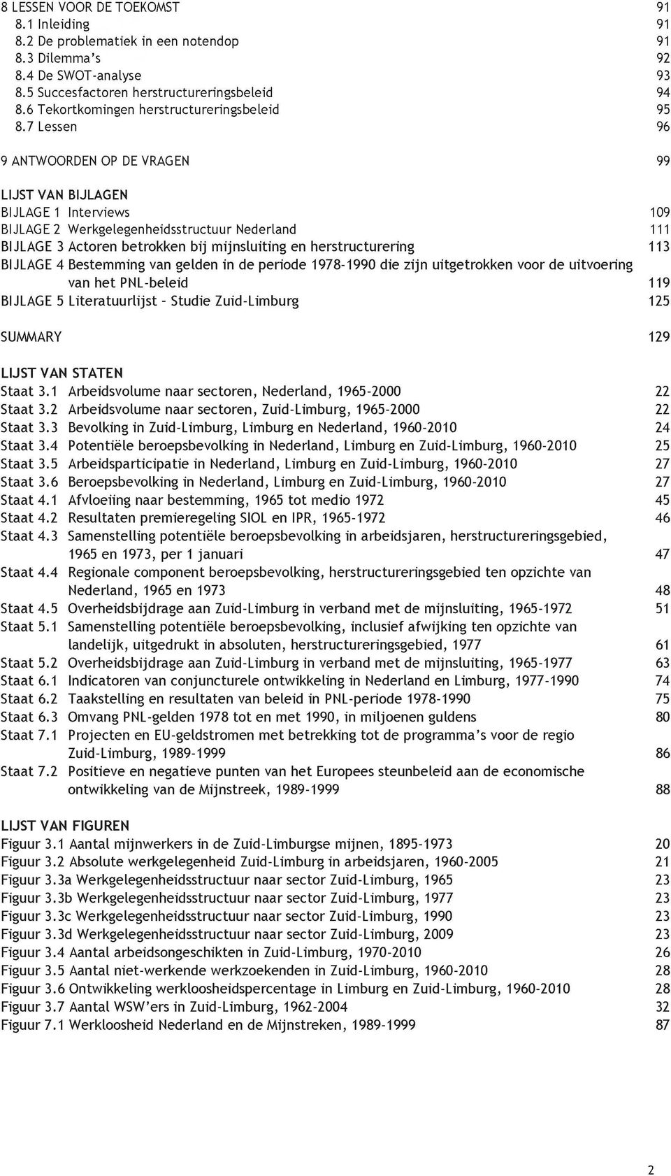 7 Lessen 96 9 ANTWOORDEN OP DE VRAGEN 99 LIJST VAN BIJLAGEN BIJLAGE 1 Interviews 109 BIJLAGE 2 Werkgelegenheidsstructuur Nederland 111 BIJLAGE 3 Actoren betrokken bij mijnsluiting en herstructurering