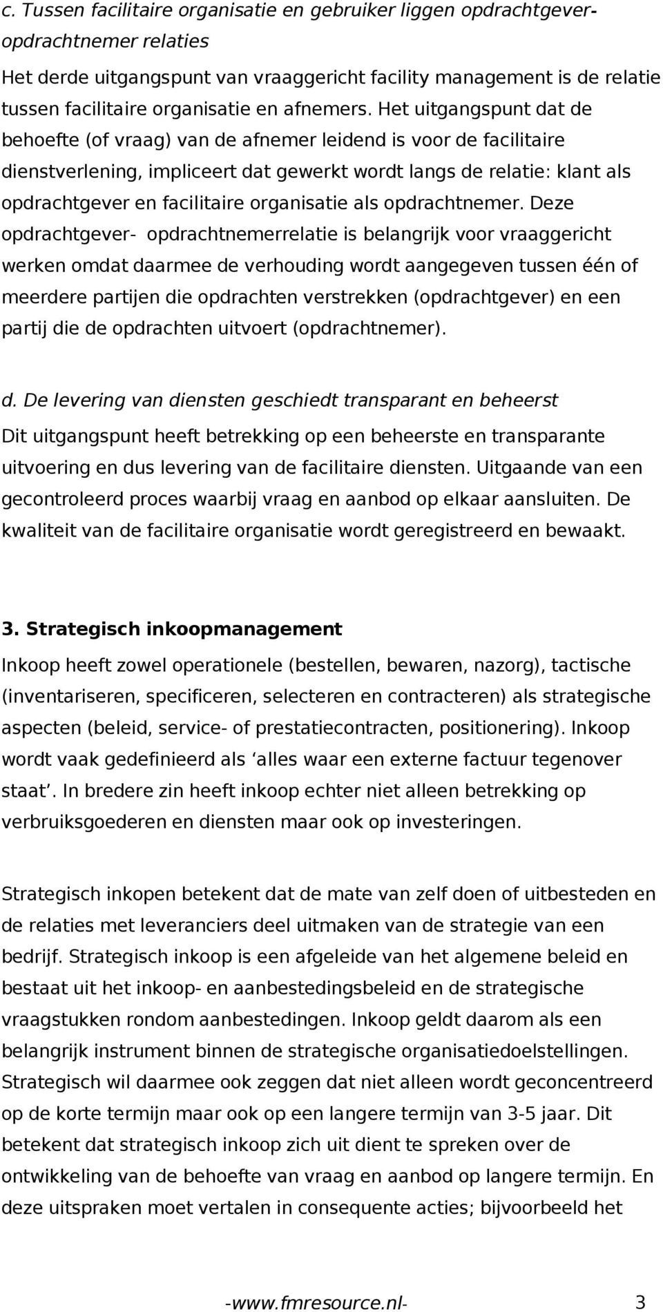 Het uitgangspunt dat de behoefte (of vraag) van de afnemer leidend is voor de facilitaire dienstverlening, impliceert dat gewerkt wordt langs de relatie: klant als opdrachtgever en facilitaire