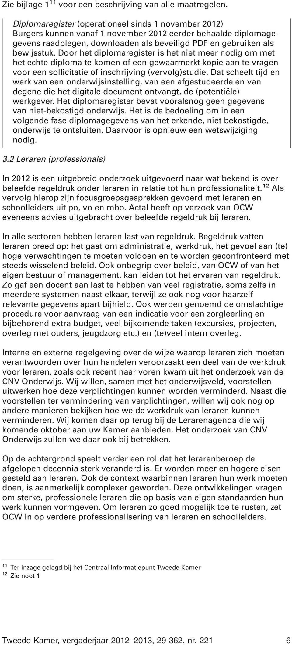 Door het diplomaregister is het niet meer nodig om met het echte diploma te komen of een gewaarmerkt kopie aan te vragen voor een sollicitatie of inschrijving (vervolg)studie.