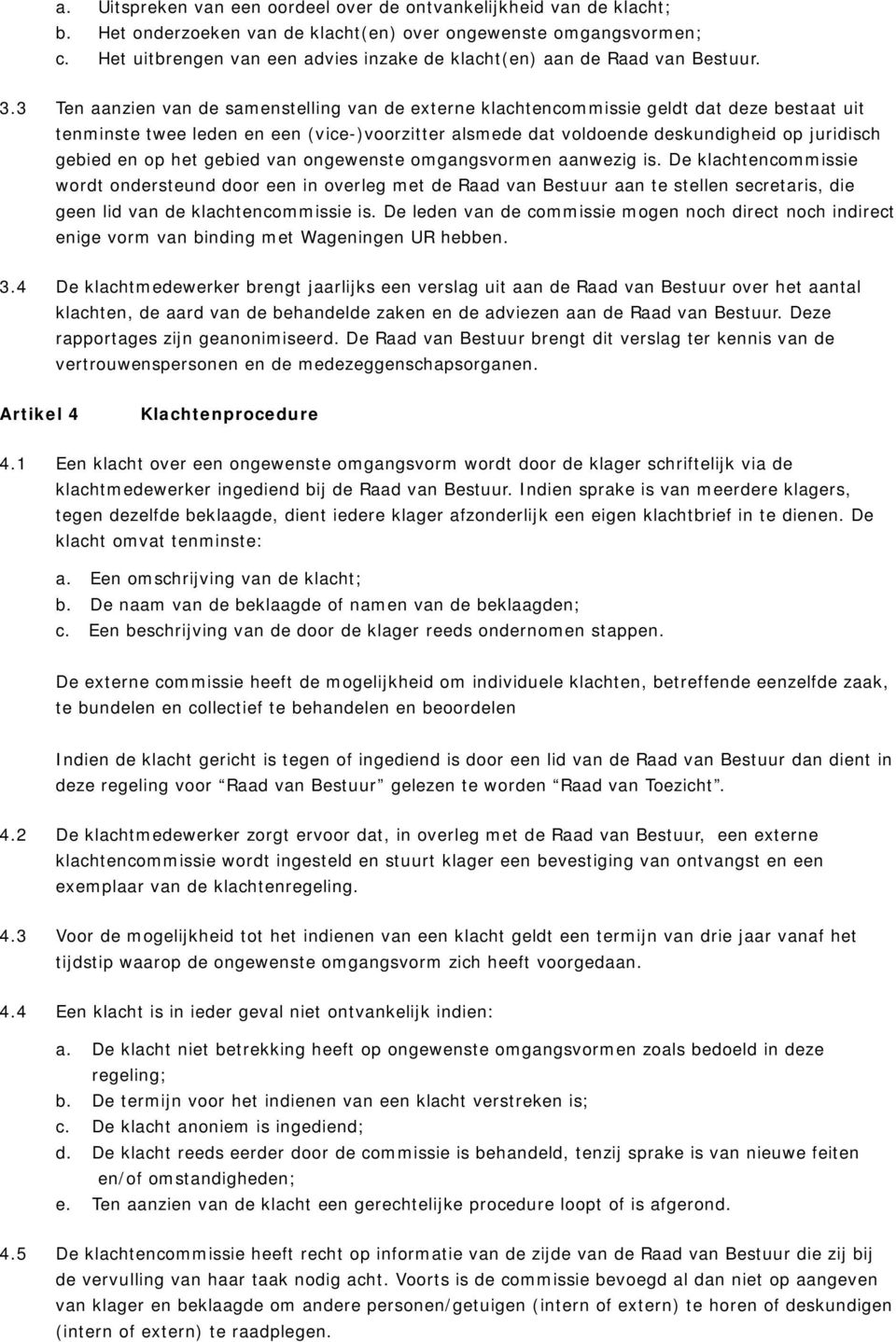 3 Ten aanzien van de samenstelling van de externe klachtencommissie geldt dat deze bestaat uit tenminste twee leden en een (vice-)voorzitter alsmede dat voldoende deskundigheid op juridisch gebied en