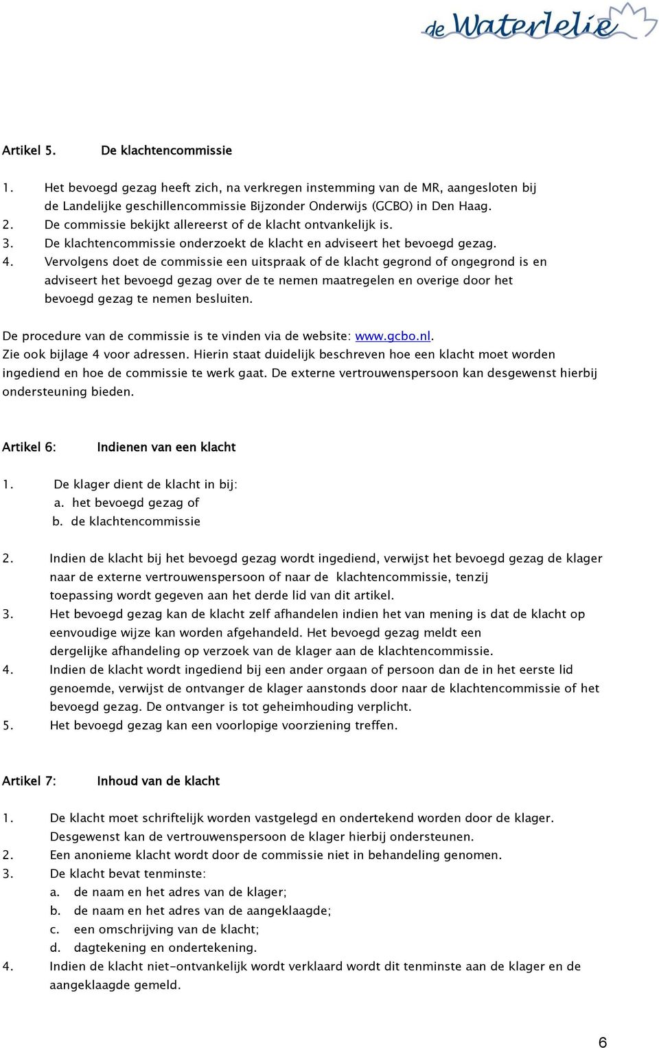 Vervolgens doet de commissie een uitspraak of de klacht gegrond of ongegrond is en adviseert het bevoegd gezag over de te nemen maatregelen en overige door het bevoegd gezag te nemen besluiten.