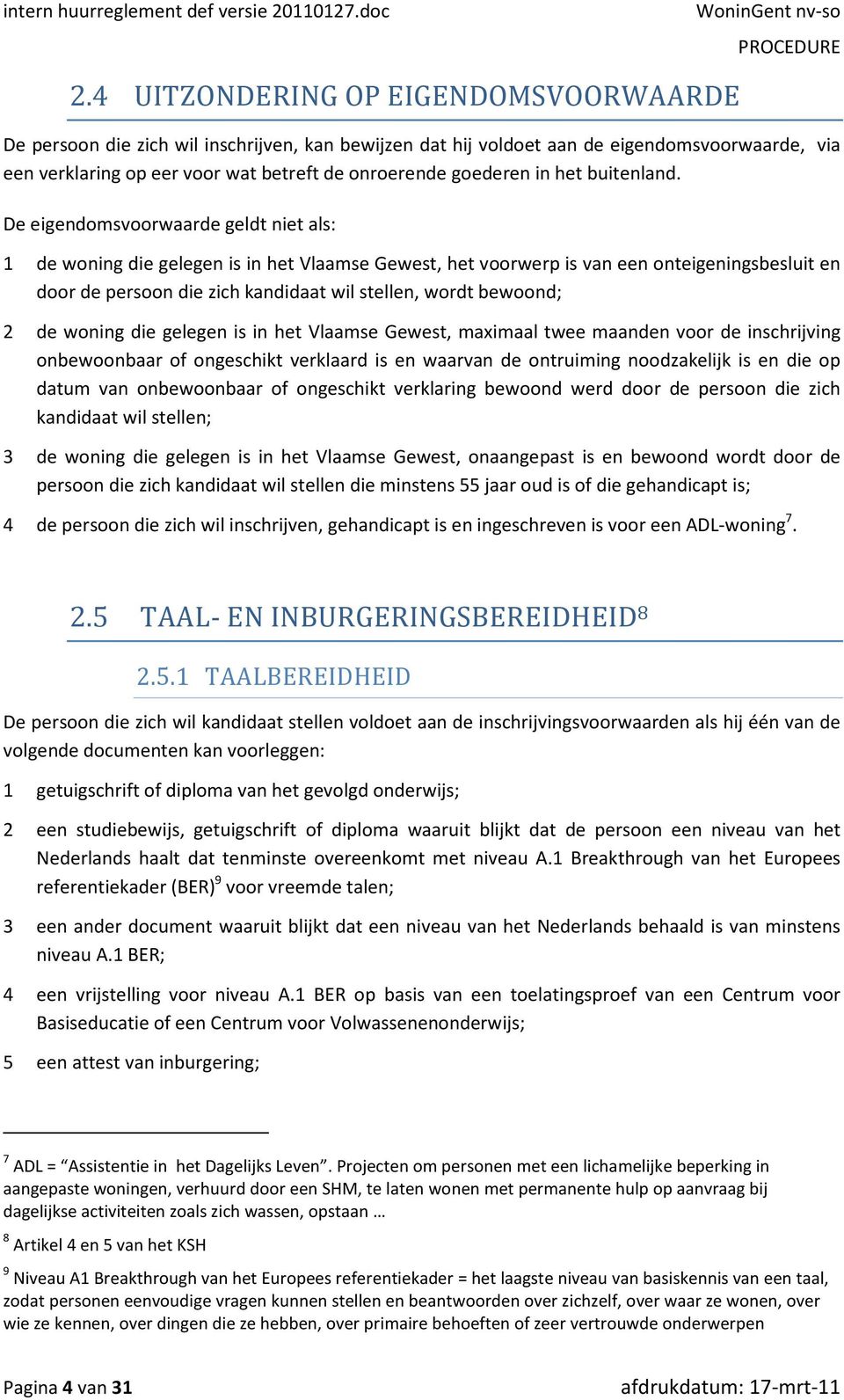 De eigendomsvoorwaarde geldt niet als: 1 de woning die gelegen is in het Vlaamse Gewest, het voorwerp is van een onteigeningsbesluit en door de persoon die zich kandidaat wil stellen, wordt bewoond;