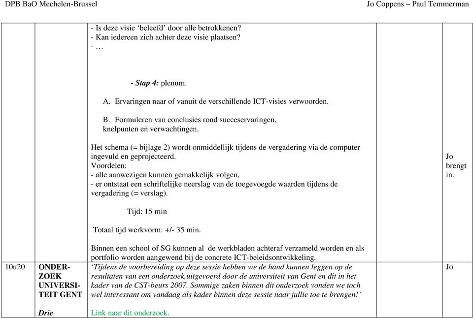 Voordelen: - alle aanwezigen kunnen gemakkelijk volgen, - er ontstaat een schriftelijke neerslag van de toegevoegde waarden tijdens de vergadering (= verslag). Jo brengt in.