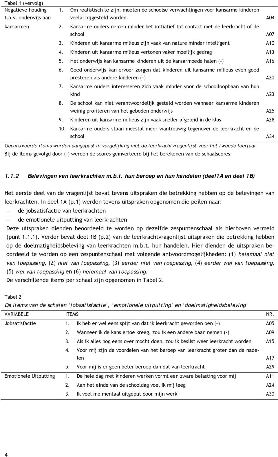 Kinderen uit kansarme milieus vertonen vaker moeilijk gedrag A13 5. Het onderwijs kan kansarme kinderen uit de kansarmoede halen (-) A16 6.