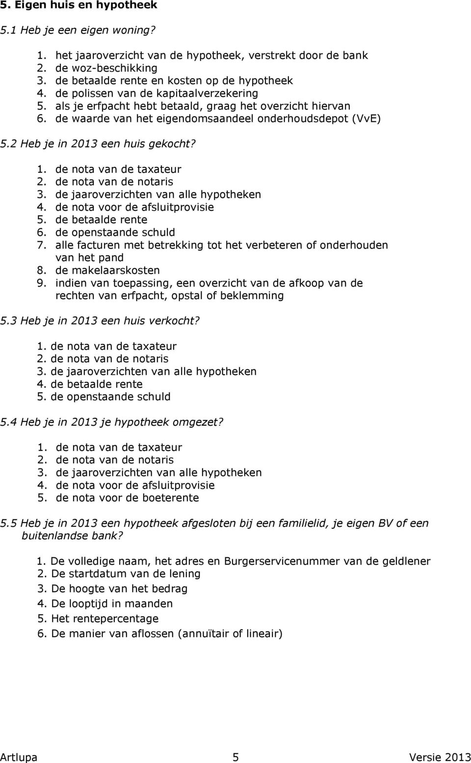 de nota van de taxateur 2. de nota van de notaris 3. de jaaroverzichten van alle hypotheken 4. de nota voor de afsluitprovisie 5. de betaalde rente 6. de openstaande schuld 7.