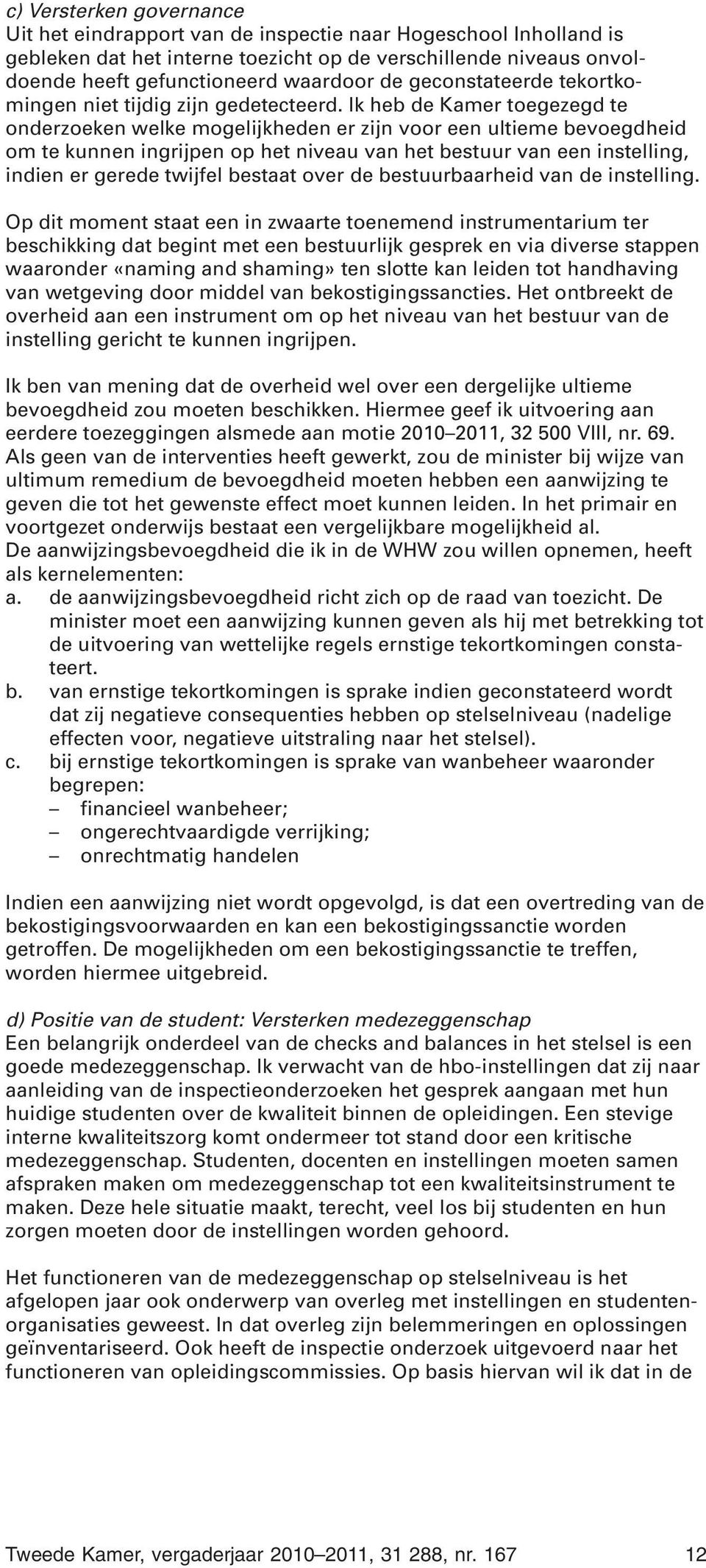 Ik heb de Kamer toegezegd te onderzoeken welke mogelijkheden er zijn voor een ultieme bevoegdheid om te kunnen ingrijpen op het niveau van het bestuur van een instelling, indien er gerede twijfel