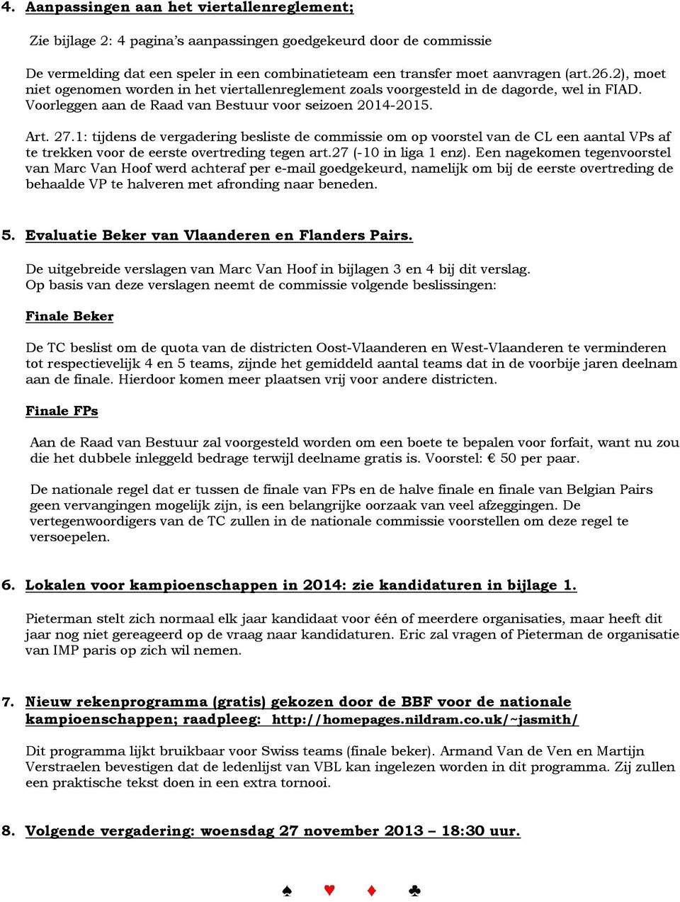1: tijdens de vergadering besliste de commissie om op voorstel van de CL een aantal VPs af te trekken voor de eerste overtreding tegen art.27 (-10 in liga 1 enz).