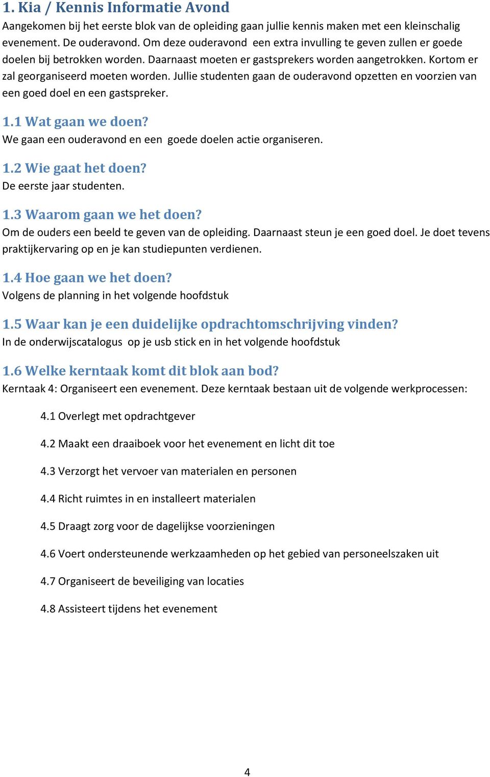 Jullie studenten gaan de uderavnd pzetten en vrzien van een ged del en een gastspreker. 1.1 Wat gaan we den? We gaan een uderavnd en een gede delen actie rganiseren. 1.2 Wie gaat het den?