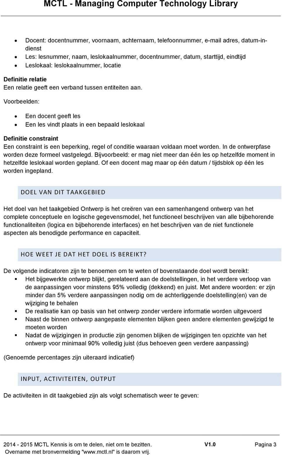 Voorbeelden: Een docent geeft les Een les vindt plaats in een bepaald leslokaal Definitie constraint Een constraint is een beperking, regel of conditie waaraan voldaan moet worden.