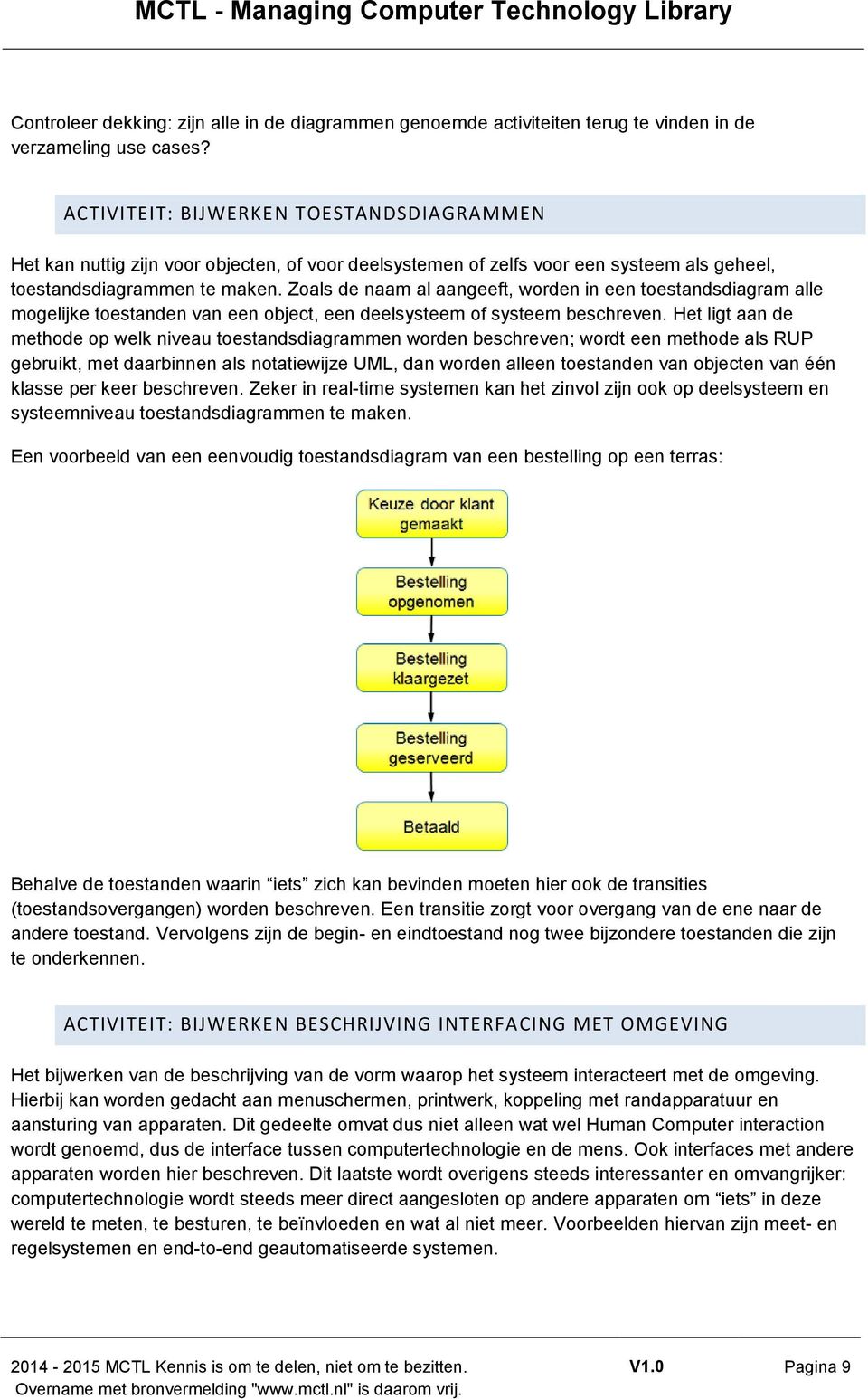 Zoals de naam al aangeeft, worden in een toestandsdiagram alle mogelijke toestanden van een object, een deelsysteem of systeem beschreven.