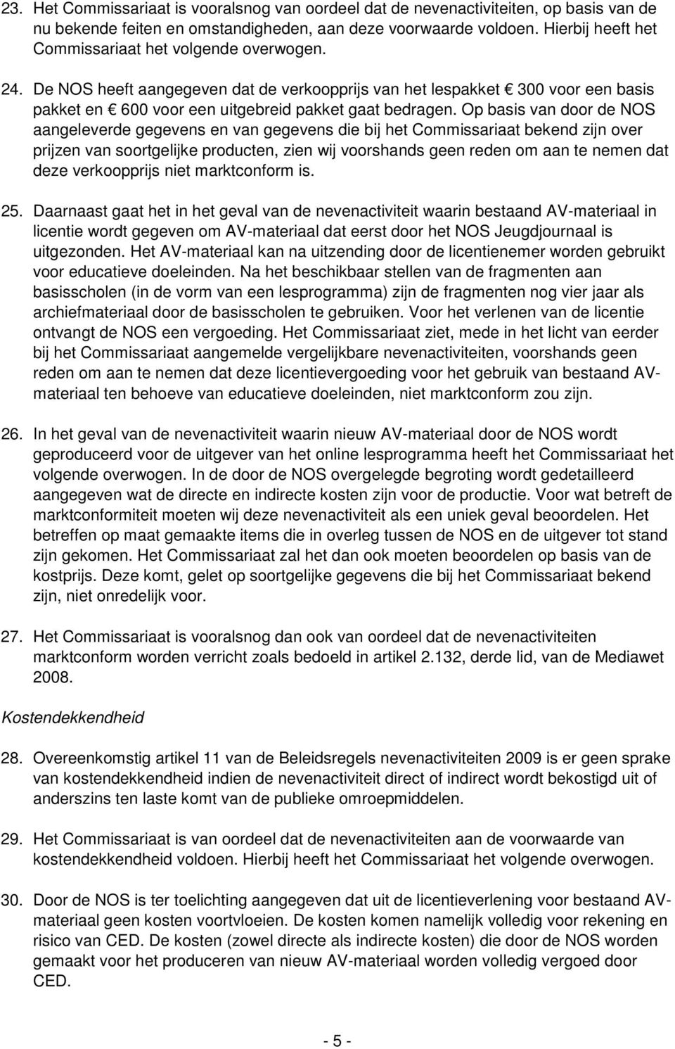 Op basis van door de NOS aangeleverde gegevens en van gegevens die bij het Commissariaat bekend zijn over prijzen van soortgelijke producten, zien wij voorshands geen reden om aan te nemen dat deze