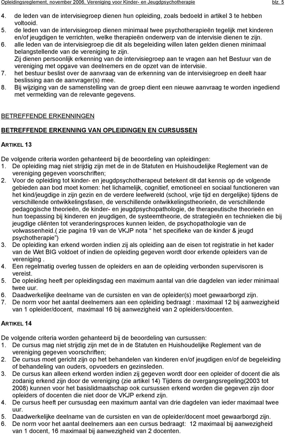 de leden van de intervisiegroep dienen minimaal twee psychotherapieën tegelijk met kinderen en/of jeugdigen te verrichten, welke therapieën onderwerp van de intervisie dienen te zijn. 6.