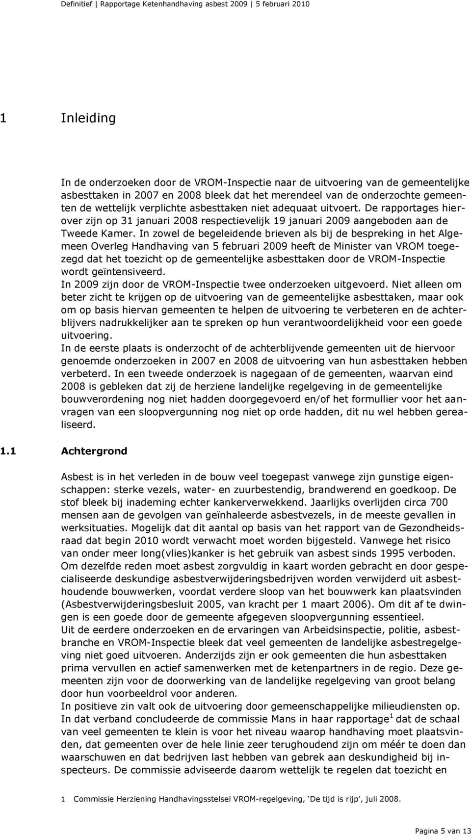 In zowel de begeleidende brieven als bij de bespreking in het Algemeen Overleg Handhaving van 5 februari 2009 heeft de Minister van VROM toegezegd dat het toezicht op de gemeentelijke asbesttaken