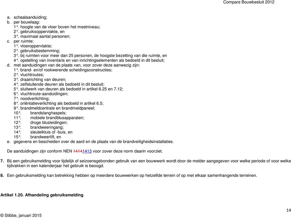 met aanduidingen van de plaats van, voor zover deze aanwezig zijn: 1. brand- en/of rookwerende scheidingsconstructies; 2. vluchtroutes; 3. draairichting van deuren; 4.