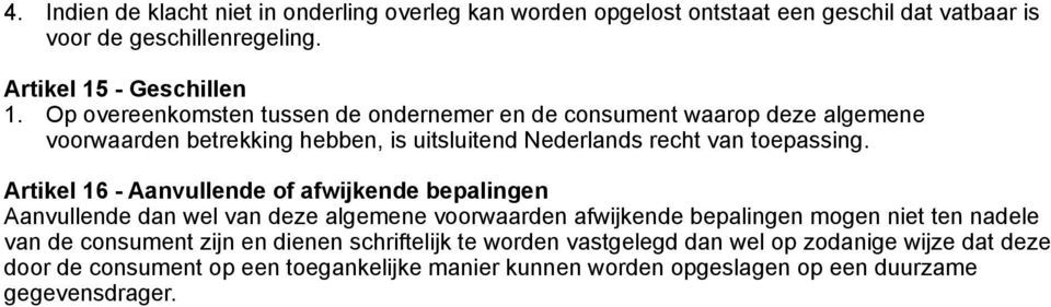 Artikel 16 - Aanvullende of afwijkende bepalingen Aanvullende dan wel van deze algemene voorwaarden afwijkende bepalingen mogen niet ten nadele van de consument