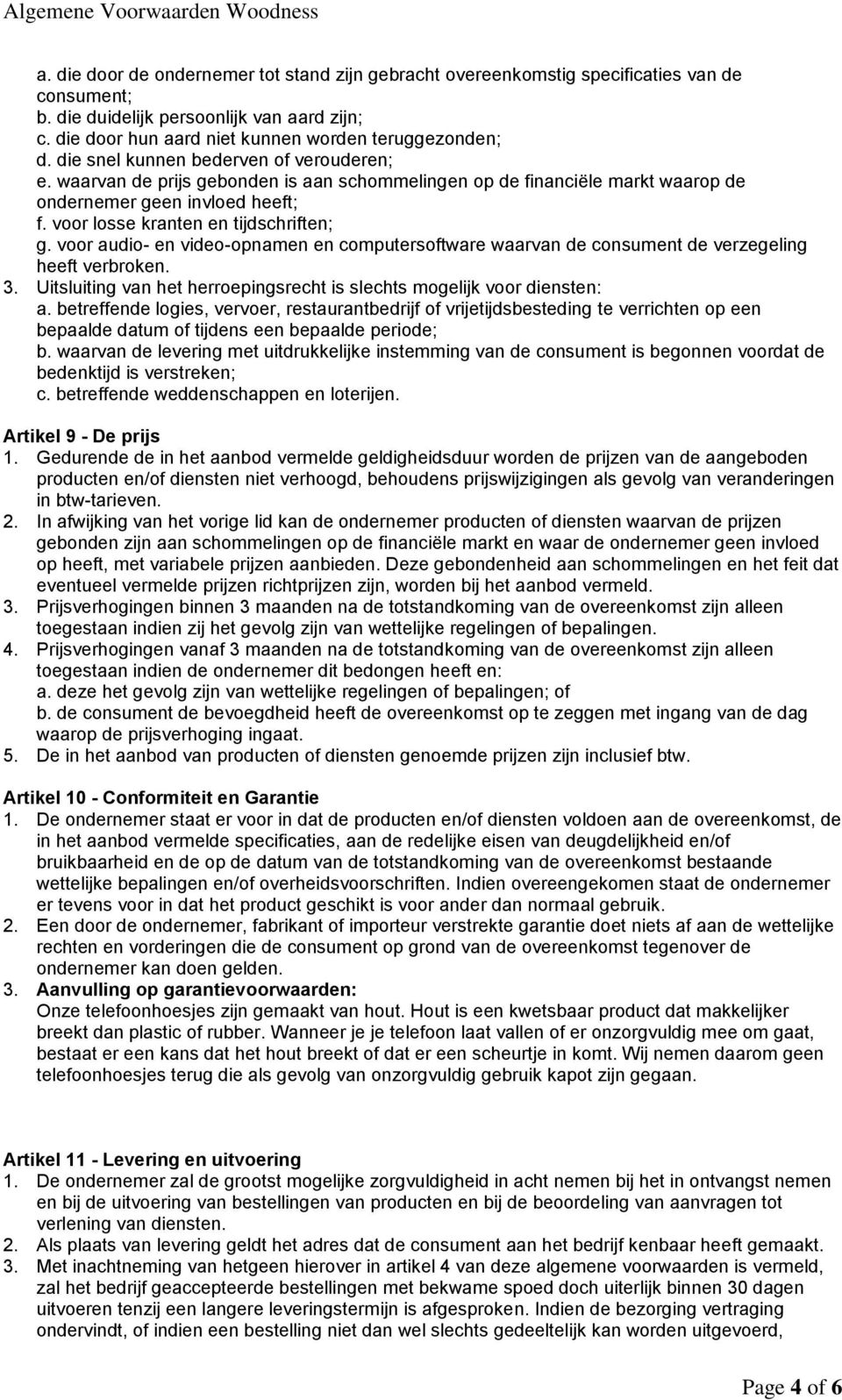 voor audio- en video-opnamen en computersoftware waarvan de consument de verzegeling heeft verbroken. 3. Uitsluiting van het herroepingsrecht is slechts mogelijk voor diensten: a.