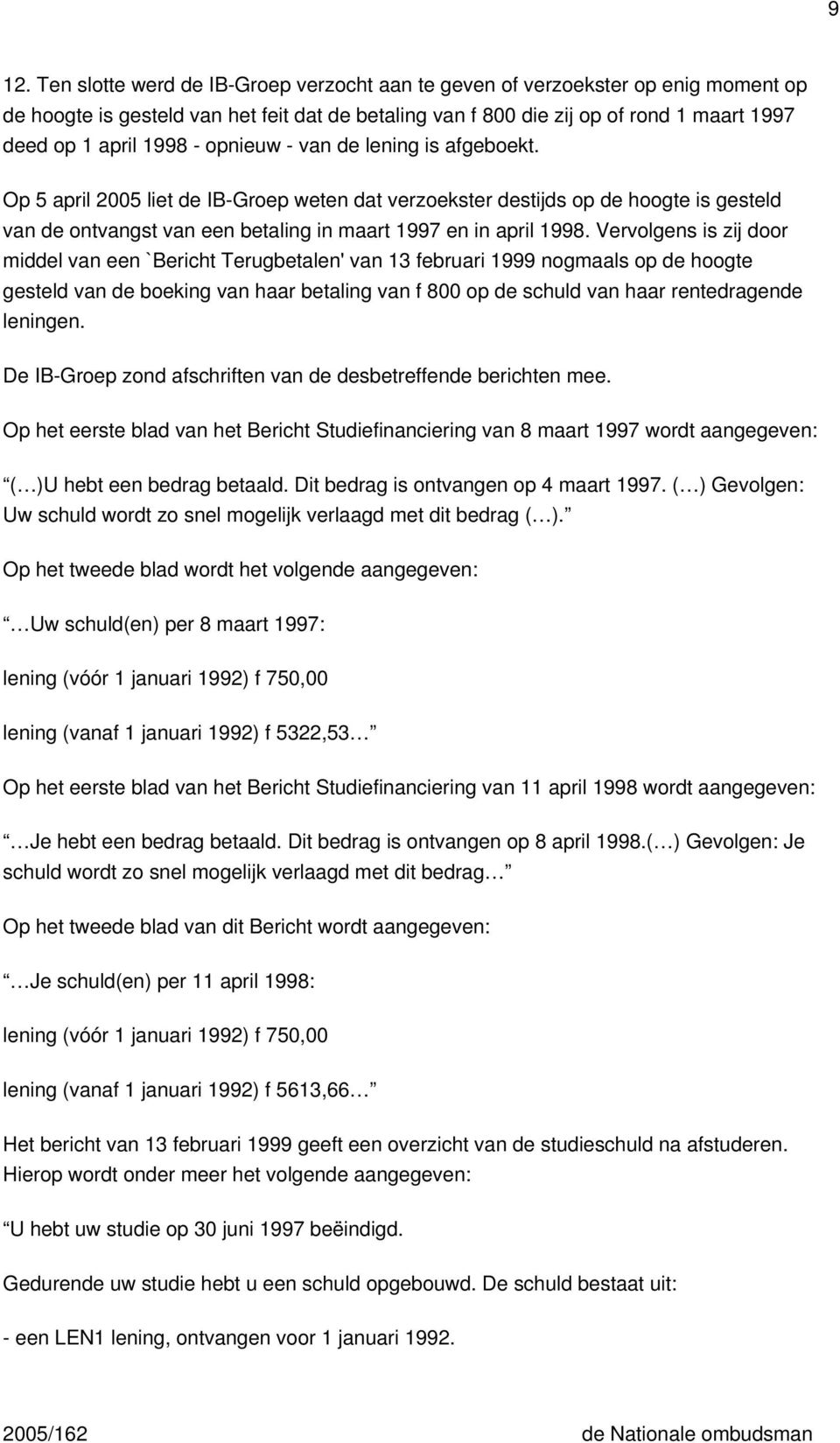 Vervolgens is zij door middel van een `Bericht Terugbetalen' van 13 februari 1999 nogmaals op de hoogte gesteld van de boeking van haar betaling van f 800 op de schuld van haar rentedragende leningen.