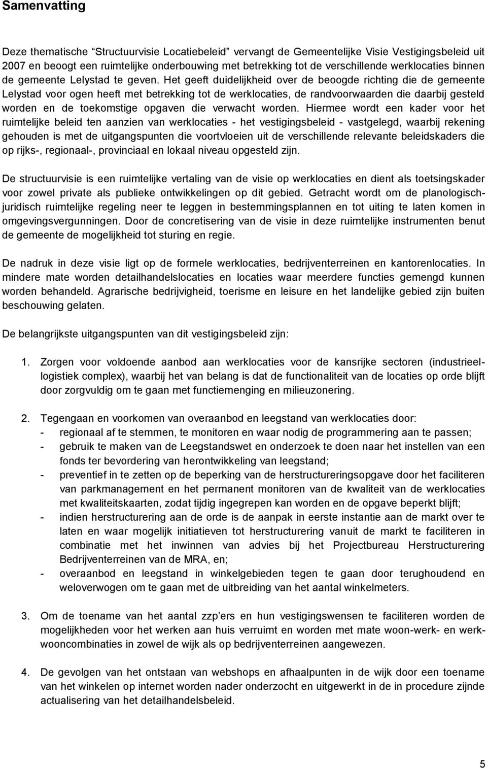 Het geeft duidelijkheid over de beoogde richting die de gemeente Lelystad voor ogen heeft met betrekking tot de werklocaties, de randvoorwaarden die daarbij gesteld worden en de toekomstige opgaven