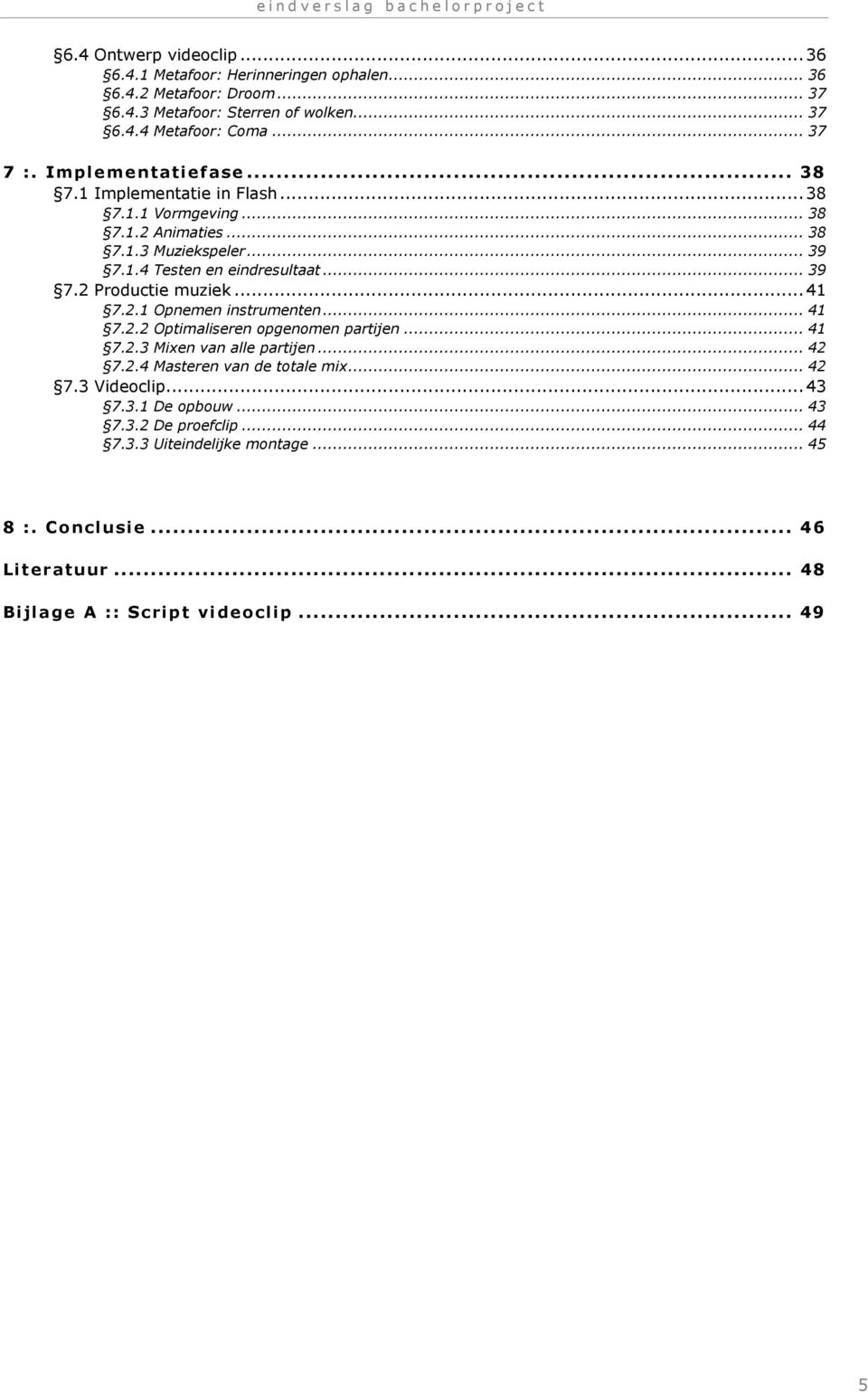 .. 39 7.2 Productie muziek...41 7.2.1 Opnemen instrumenten... 41 7.2.2 Optimaliseren opgenomen partijen... 41 7.2.3 Mixen van alle partijen... 42 7.2.4 Masteren van de totale mix... 42 7.3 Videoclip.