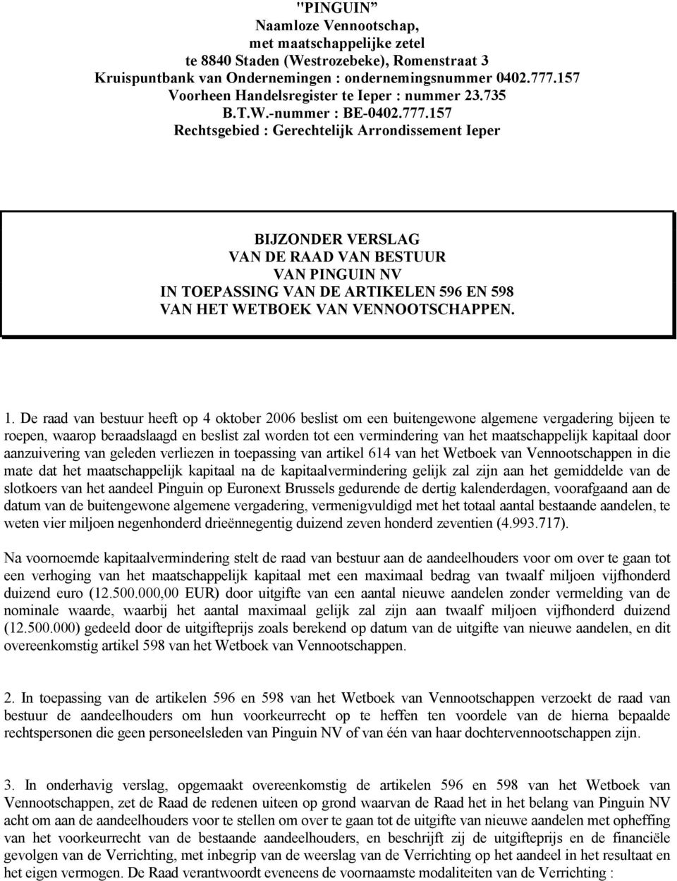 157 Rechtsgebied : Gerechtelijk Arrondissement Ieper BIJZONDER VERSLAG VAN DE RAAD VAN BESTUUR VAN PINGUIN NV IN TOEPASSING VAN DE ARTIKELEN 596 EN 598 VAN HET WETBOEK VAN VENNOOTSCHAPPEN. 1.