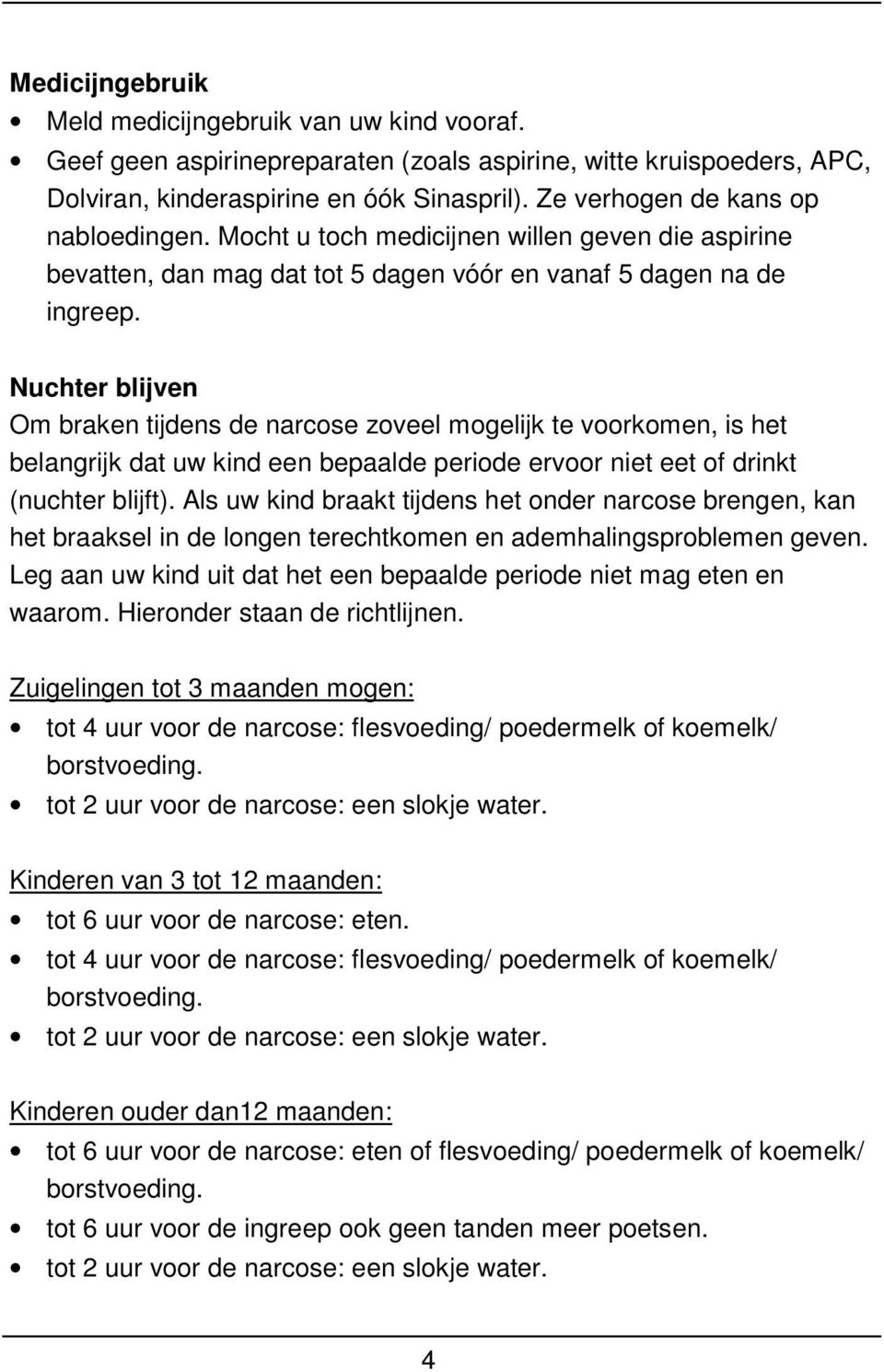 Nuchter blijven Om braken tijdens de narcose zoveel mogelijk te voorkomen, is het belangrijk dat uw kind een bepaalde periode ervoor niet eet of drinkt (nuchter blijft).