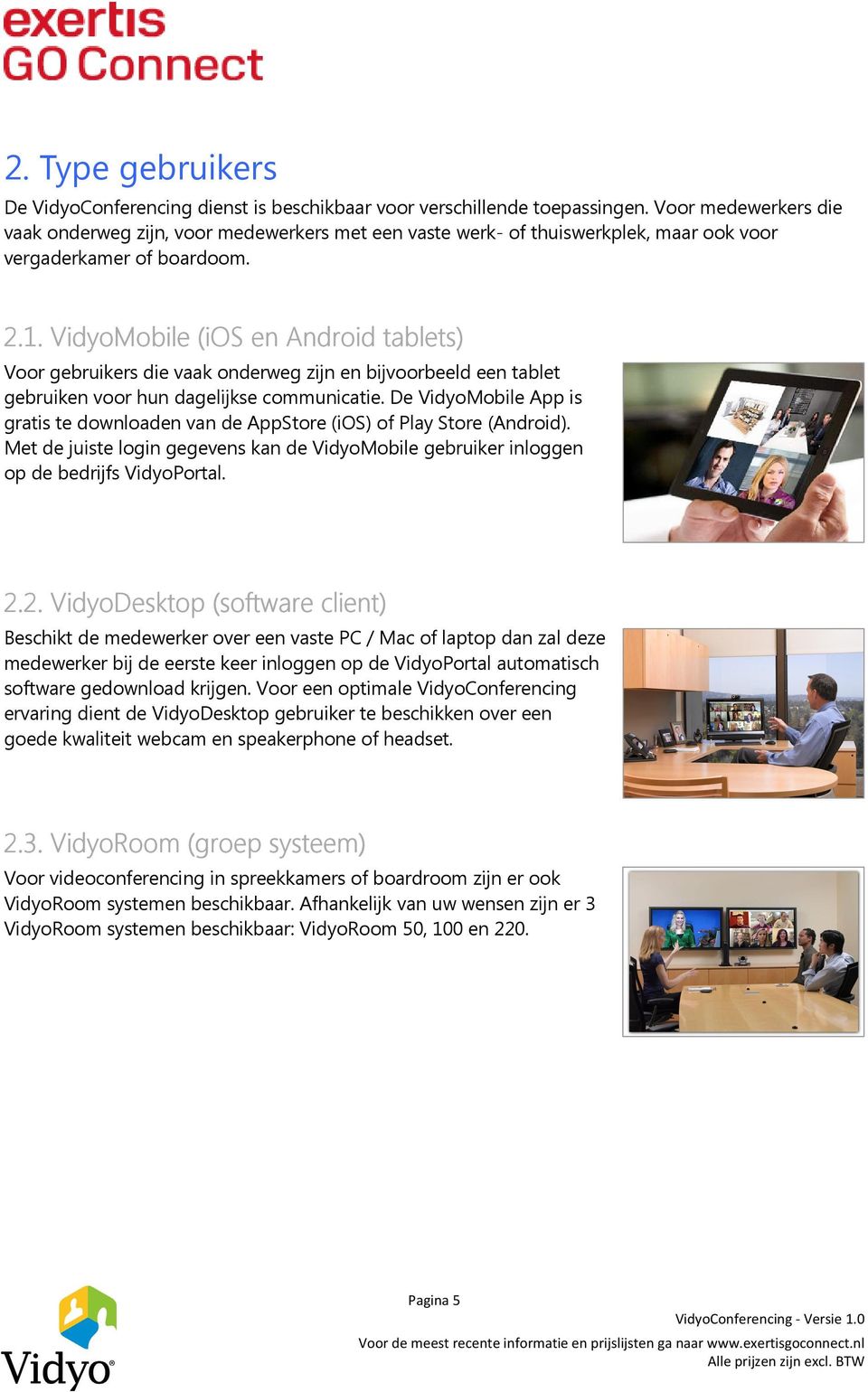 VidyoMobile (ios en Android tablets) Voor gebruikers die vaak onderweg zijn en bijvoorbeeld een tablet gebruiken voor hun dagelijkse communicatie.