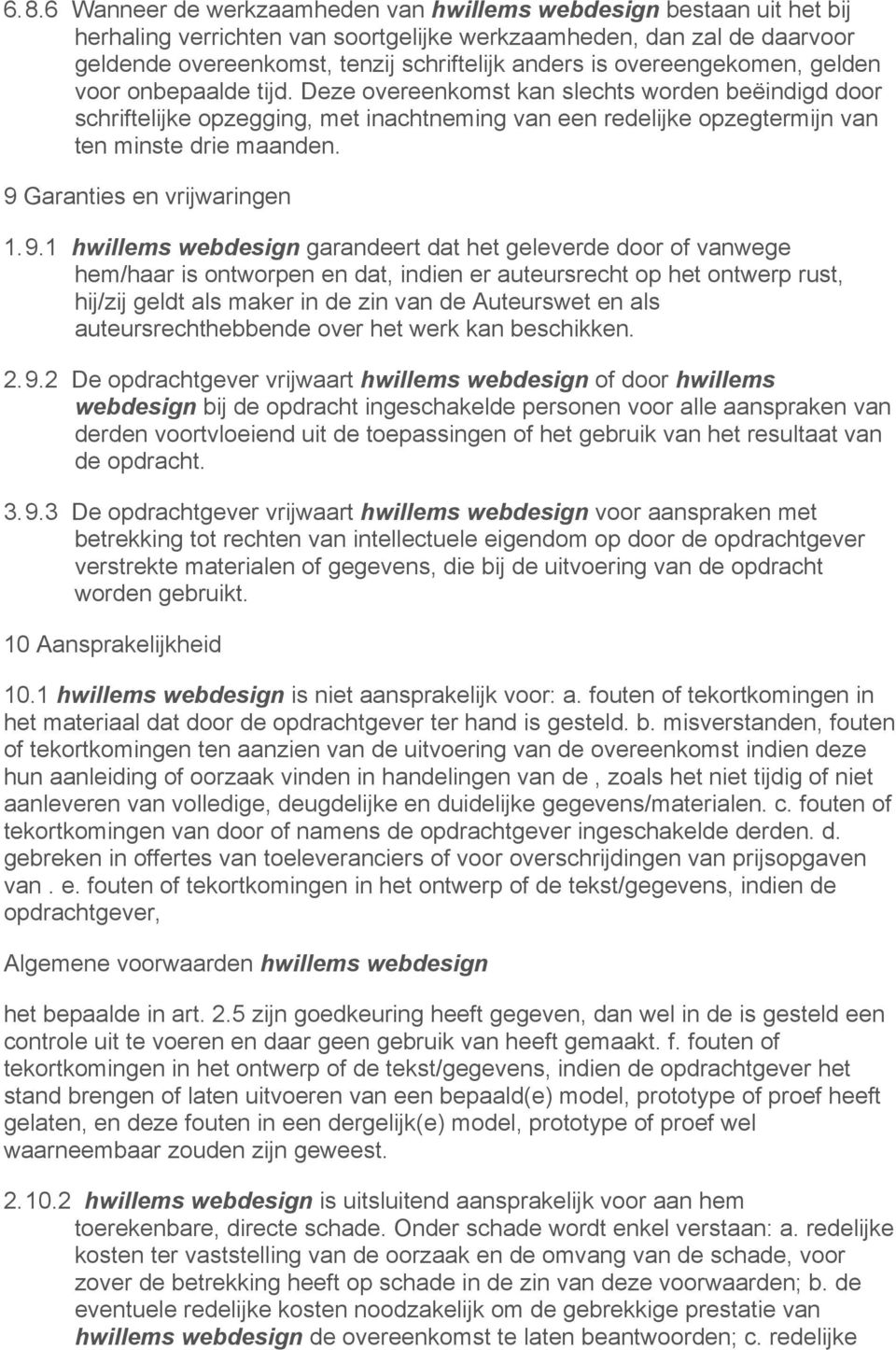 Deze overeenkomst kan slechts worden beëindigd door schriftelijke opzegging, met inachtneming van een redelijke opzegtermijn van ten minste drie maanden. 9 