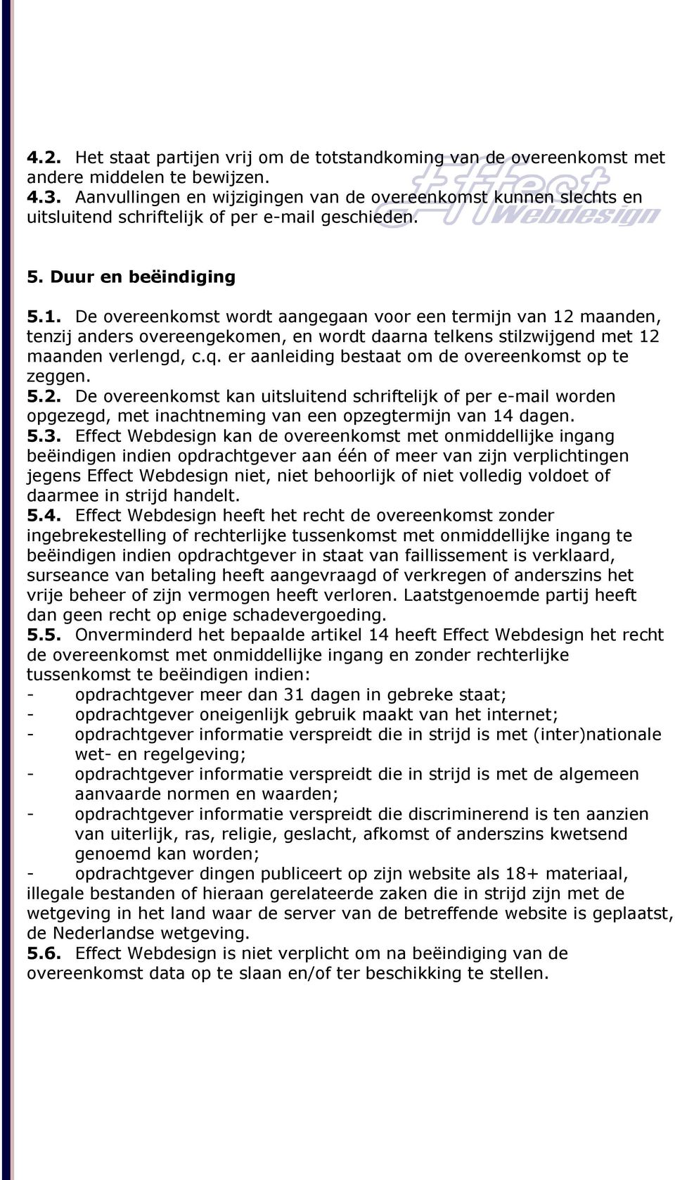 De overeenkomst wordt aangegaan voor een termijn van 12 maanden, tenzij anders overeengekomen, en wordt daarna telkens stilzwijgend met 12 maanden verlengd, c.q.