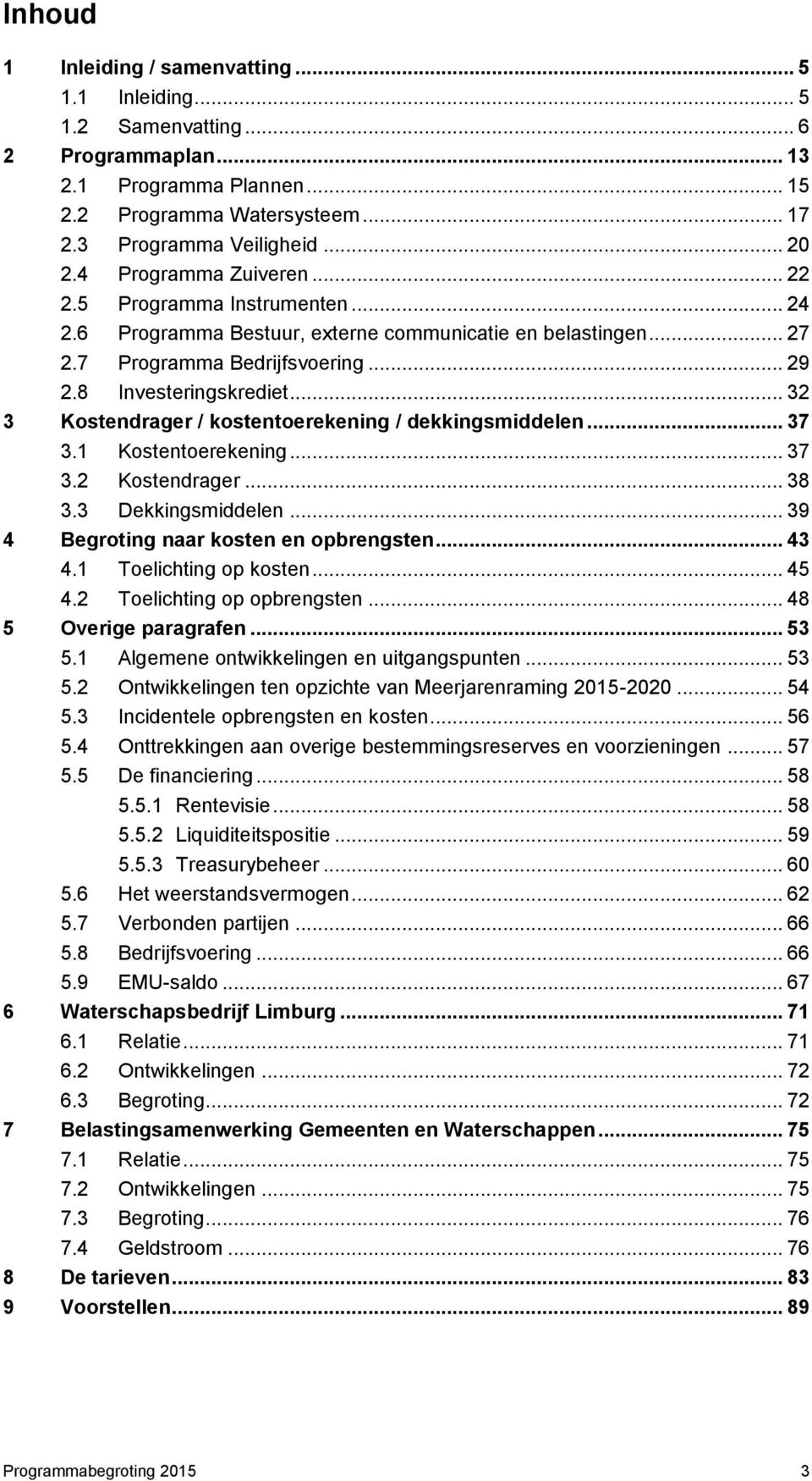 .. 32 3 Kostendrager / kostentoerekening / dekkingsmiddelen... 37 3.1 Kostentoerekening... 37 3.2 Kostendrager... 38 3.3 Dekkingsmiddelen... 39 4 Begroting naar kosten en opbrengsten... 43 4.