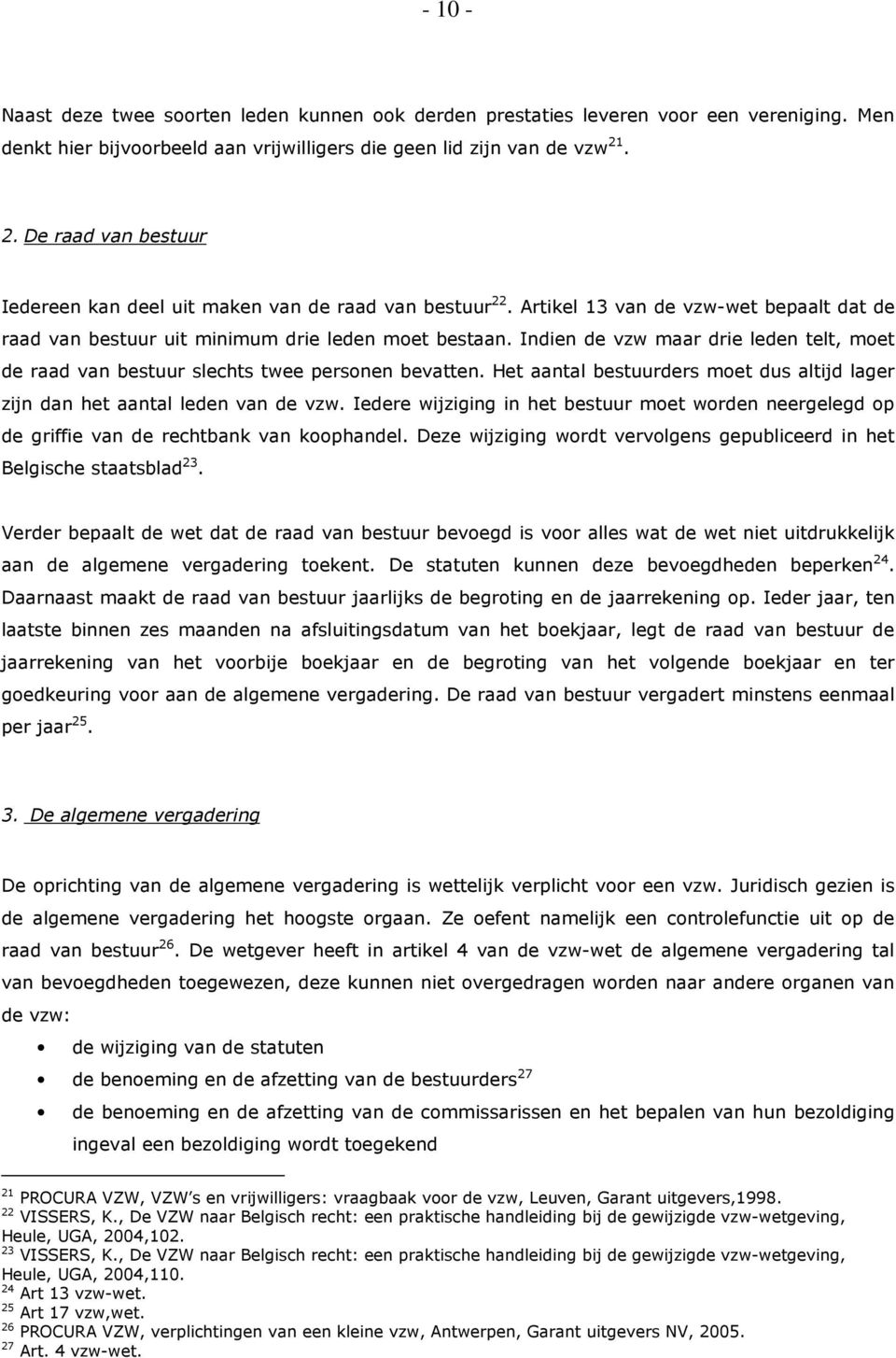 Indien de vzw maar drie leden telt, moet de raad van bestuur slechts twee personen bevatten. Het aantal bestuurders moet dus altijd lager zijn dan het aantal leden van de vzw.